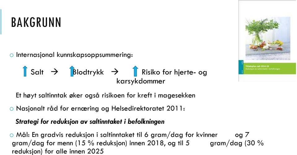 Strategi for reduksjon av saltinntaket i befolkningen o Mål: En gradvis reduksjon i saltinntaket til 6 gram/dag