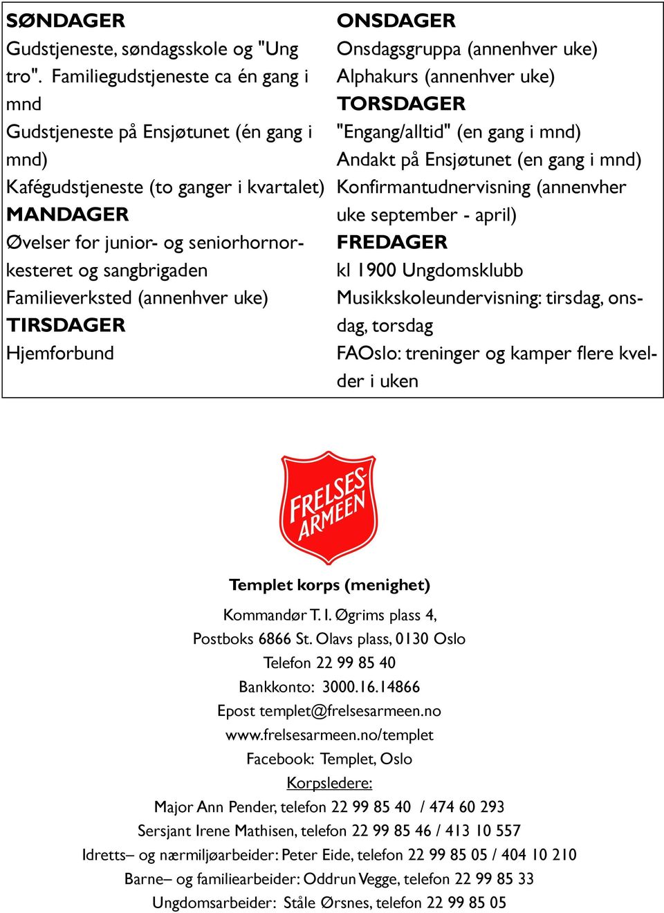 Familieverksted (annenhver uke) TIRSDAGER Hjemforbund ONSDAGER Onsdagsgruppa (annenhver uke) Alphakurs (annenhver uke) TORSDAGER "Engang/alltid" (en gang i mnd) Andakt på Ensjøtunet (en gang i mnd)