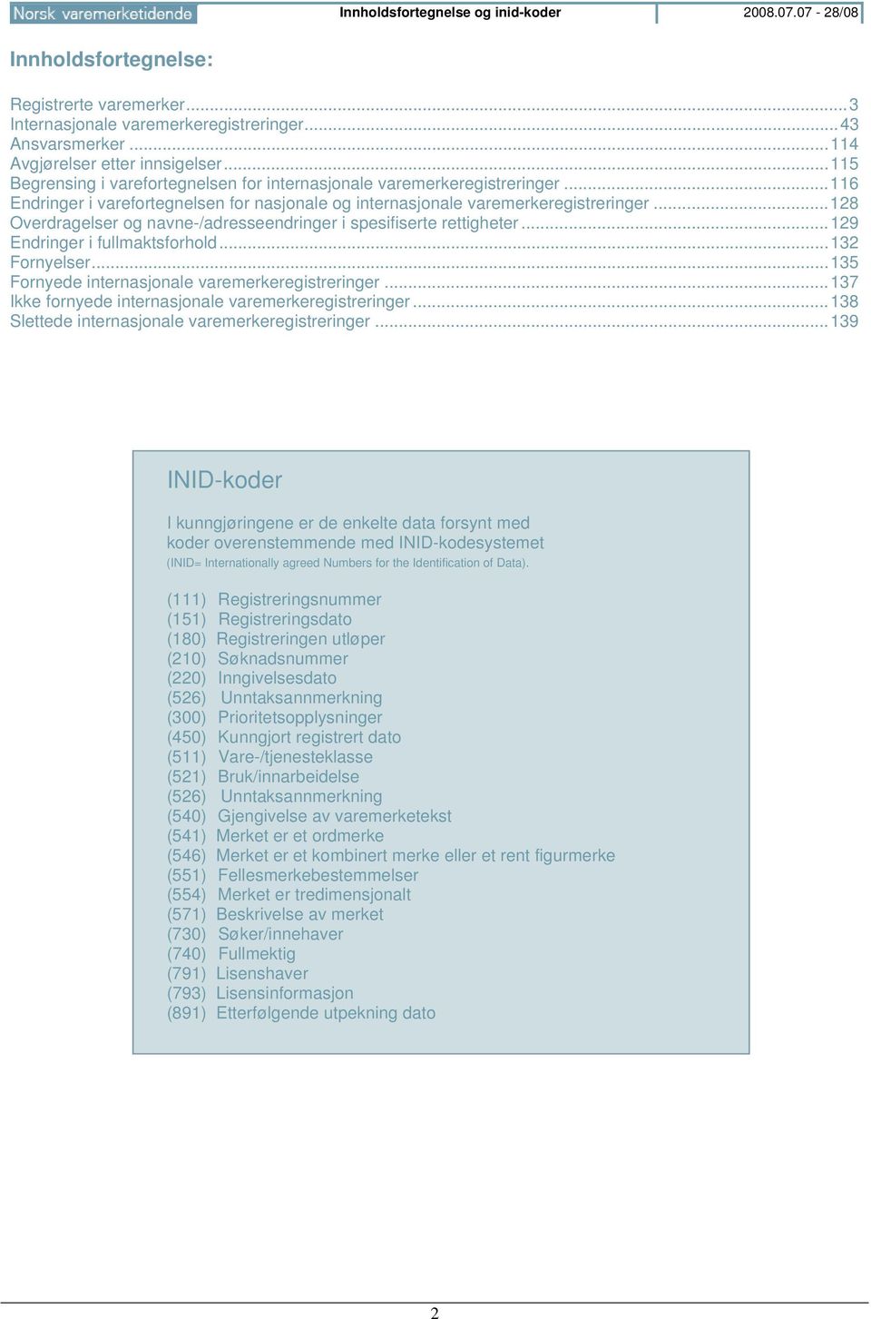 .. 128 Overdragelser og navne-/adresseendringer i spesifiserte rettigheter... 129 Endringer i fullmaktsforhold... 132 Fornyelser... 135 Fornyede internasjonale varemerkeregistreringer.