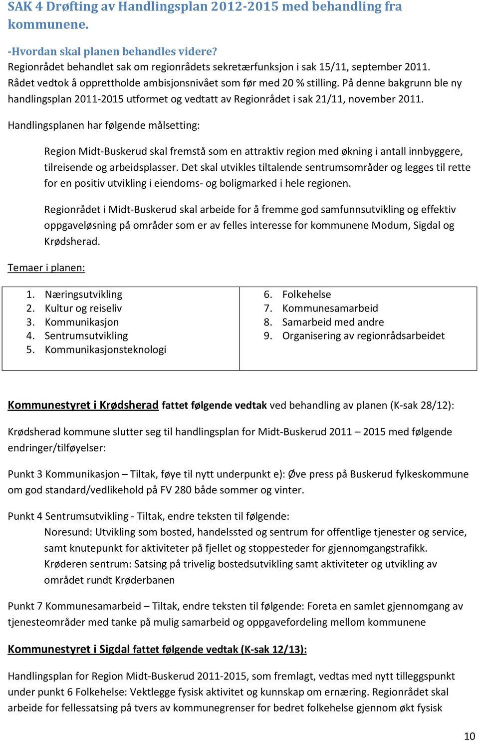 Handlingsplanen har følgende målsetting: Region Midt-Buskerud skal fremstå som en attraktiv region med økning i antall innbyggere, tilreisende og arbeidsplasser.