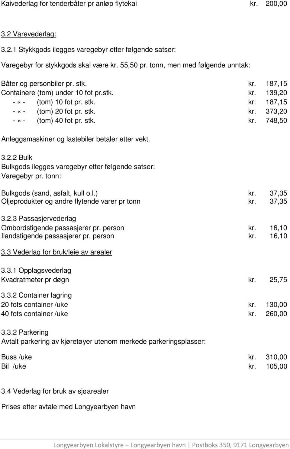 stk. kr. 748,50 Anleggsmaskiner og lastebiler betaler etter vekt. 3.2.2 Bulk Bulkgods ilegges varegebyr etter følgende satser: Varegebyr pr. tonn: Bulkgods (sand, asfalt, kull o.l.) kr.