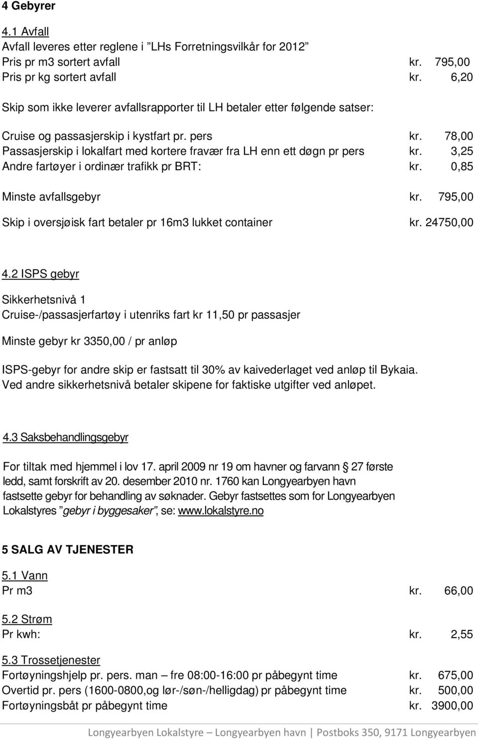 78,00 Passasjerskip i lokalfart med kortere fravær fra LH enn ett døgn pr pers kr. 3,25 Andre fartøyer i ordinær trafikk pr BRT: kr. 0,85 Minste avfallsgebyr kr.