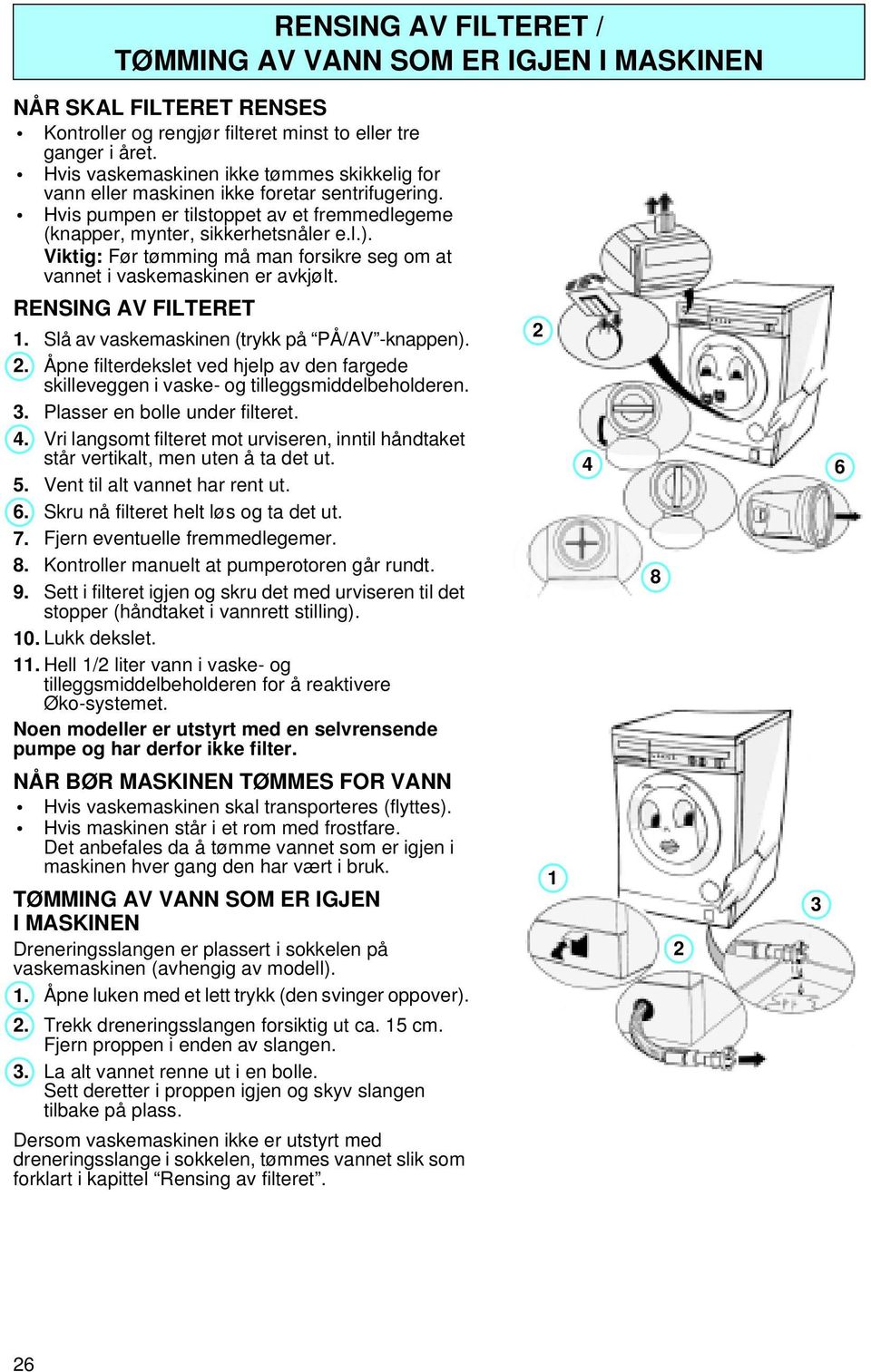 Viktig: Før tømming må man forsikre seg om at vannet i vaskemaskinen er avkjølt. RENSING AV FILTERET 1. Slå av vaskemaskinen (trykk på PÅ/AV -knappen).
