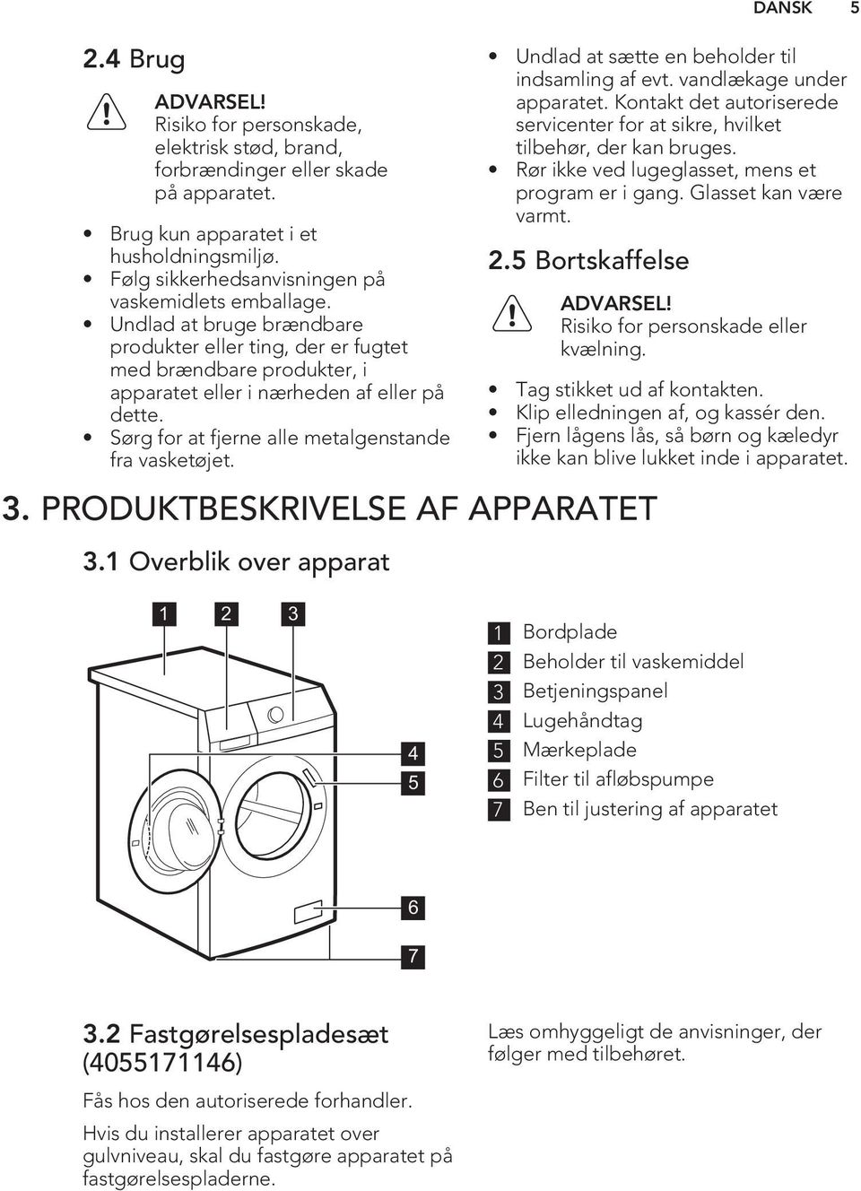 Sørg for at fjerne alle metalgenstande fra vasketøjet. Undlad at sætte en beholder til indsamling af evt. vandlækage under apparatet.