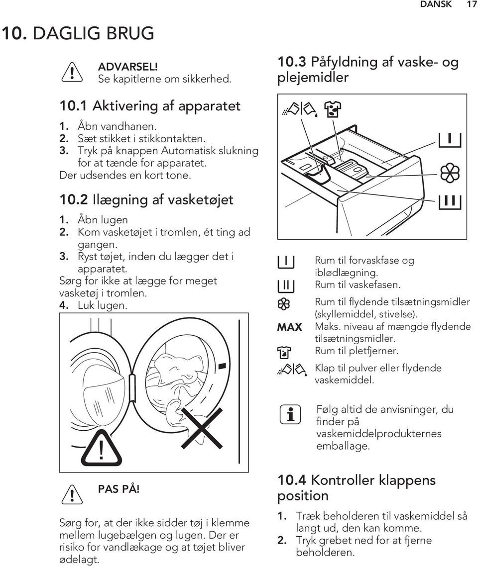 Ryst tøjet, inden du lægger det i apparatet. Sørg for ikke at lægge for meget vasketøj i tromlen. 4. Luk lugen. 10.3 Påfyldning af vaske- og plejemidler Rum til forvaskfase og iblødlægning.