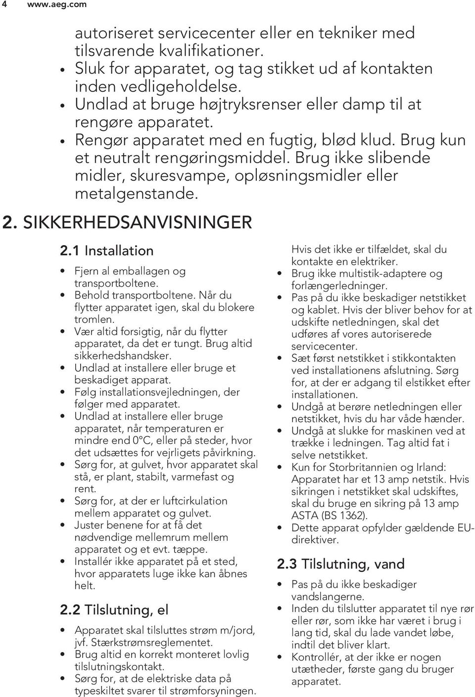 Brug ikke slibende midler, skuresvampe, opløsningsmidler eller metalgenstande. 2. SIKKERHEDSANVISNINGER 2.1 Installation Fjern al emballagen og transportboltene. Behold transportboltene.