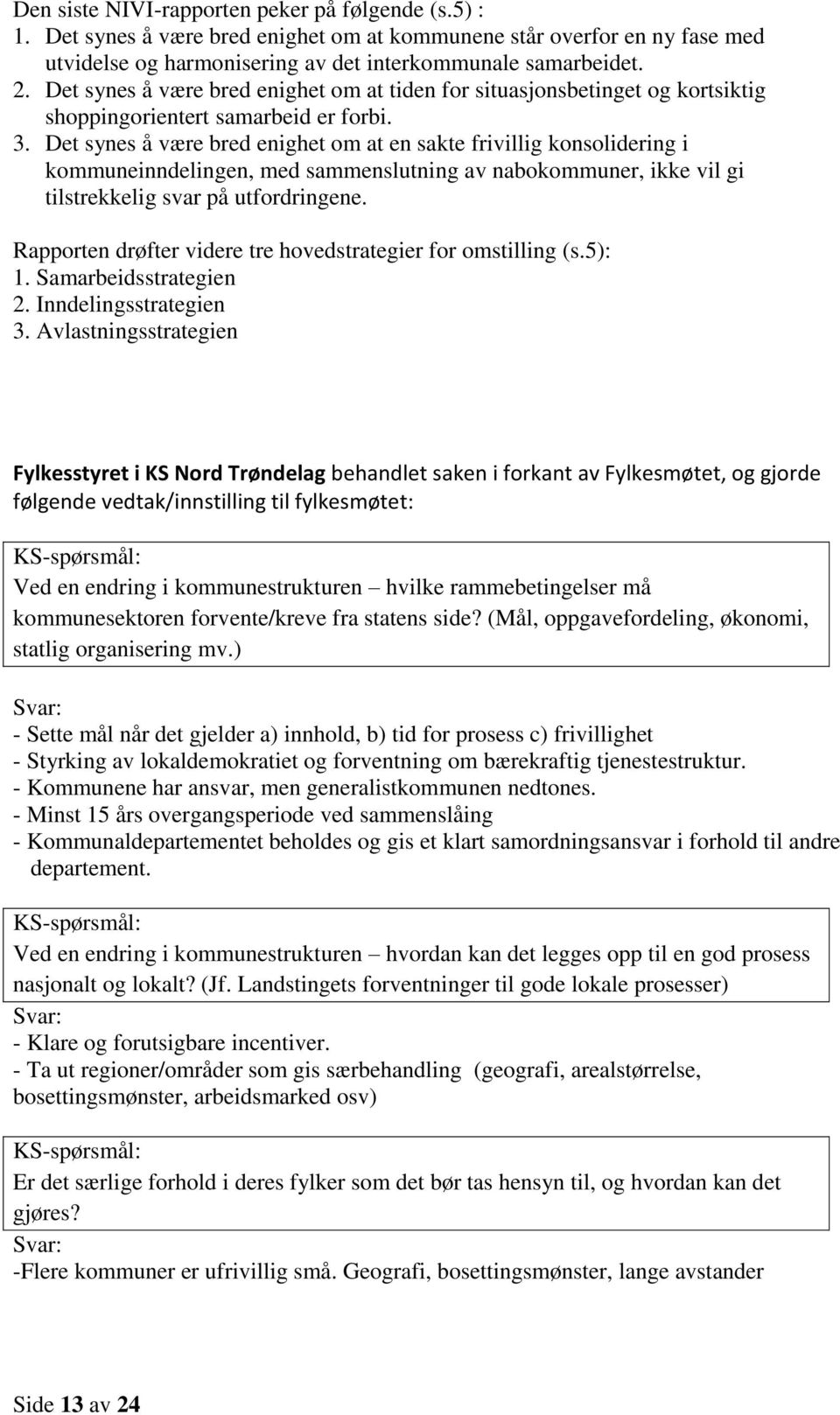 Det synes å være bred enighet om at en sakte frivillig konsolidering i kommuneinndelingen, med sammenslutning av nabokommuner, ikke vil gi tilstrekkelig svar på utfordringene.