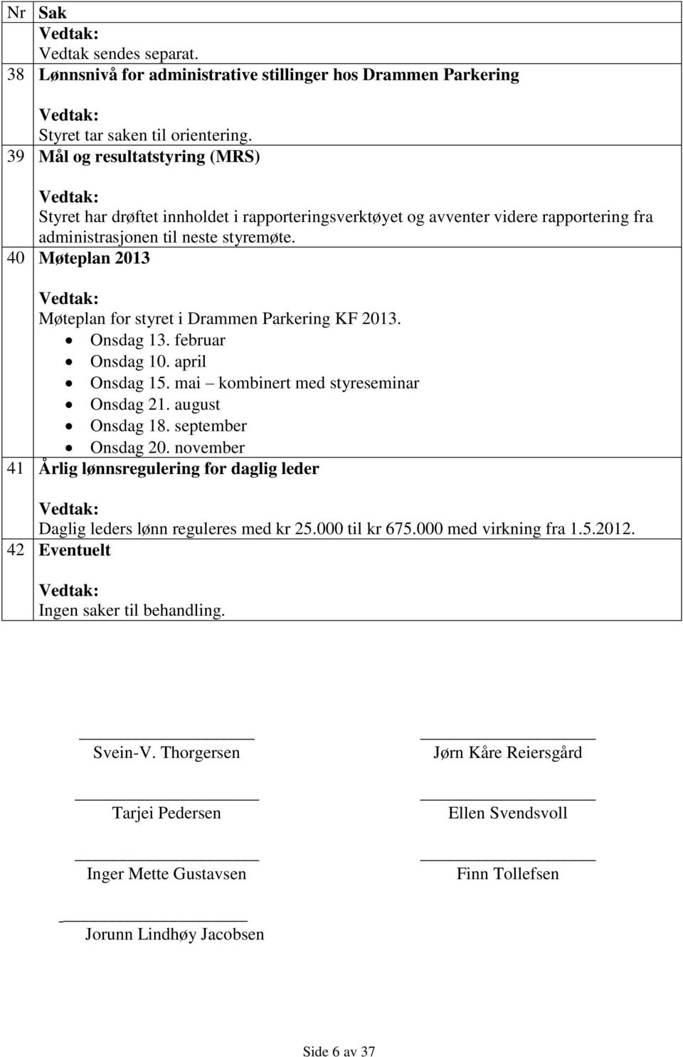 40 Møteplan 2013 Vedtak: Møteplan for styret i Drammen Parkering KF 2013. Onsdag 13. februar Onsdag 10. april Onsdag 15. mai kombinert med styreseminar Onsdag 21. august Onsdag 18.