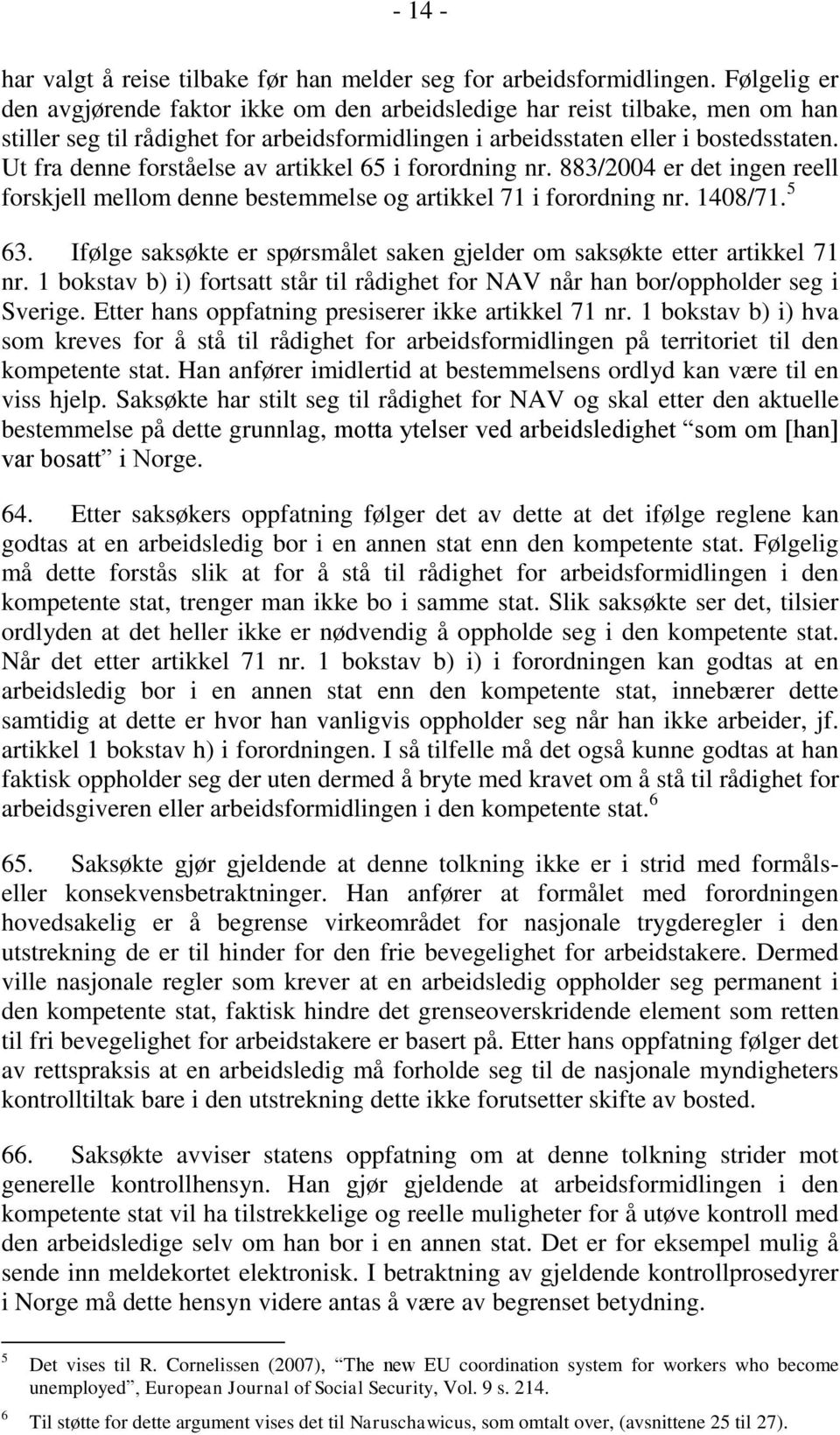 Ut fra denne forståelse av artikkel 65 i forordning nr. 883/2004 er det ingen reell forskjell mellom denne bestemmelse og artikkel 71 i forordning nr. 1408/71. 5 63.