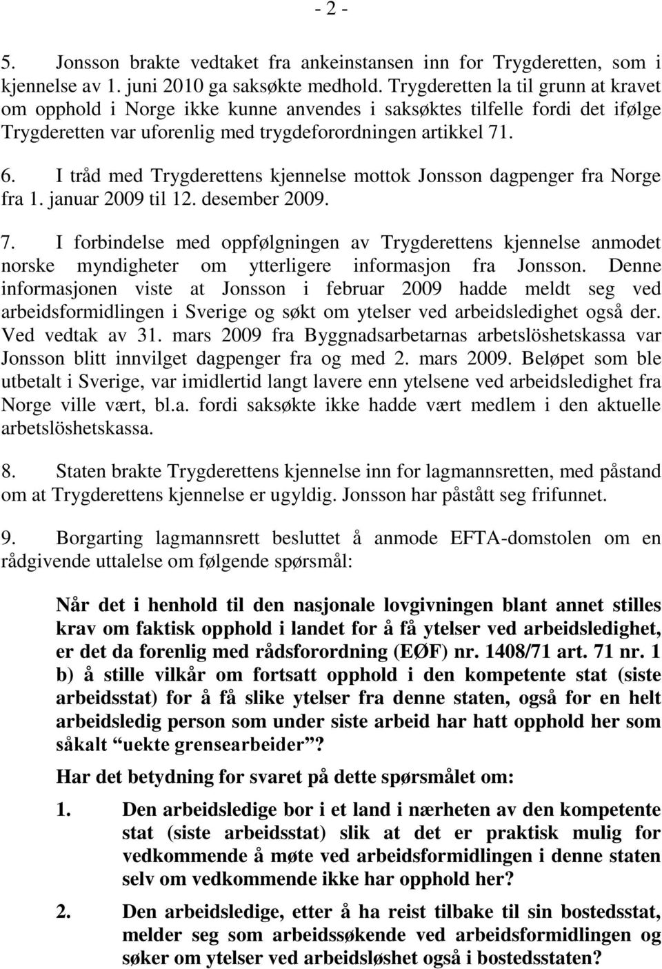 I tråd med Trygderettens kjennelse mottok Jonsson dagpenger fra Norge fra 1. januar 2009 til 12. desember 2009. 7.