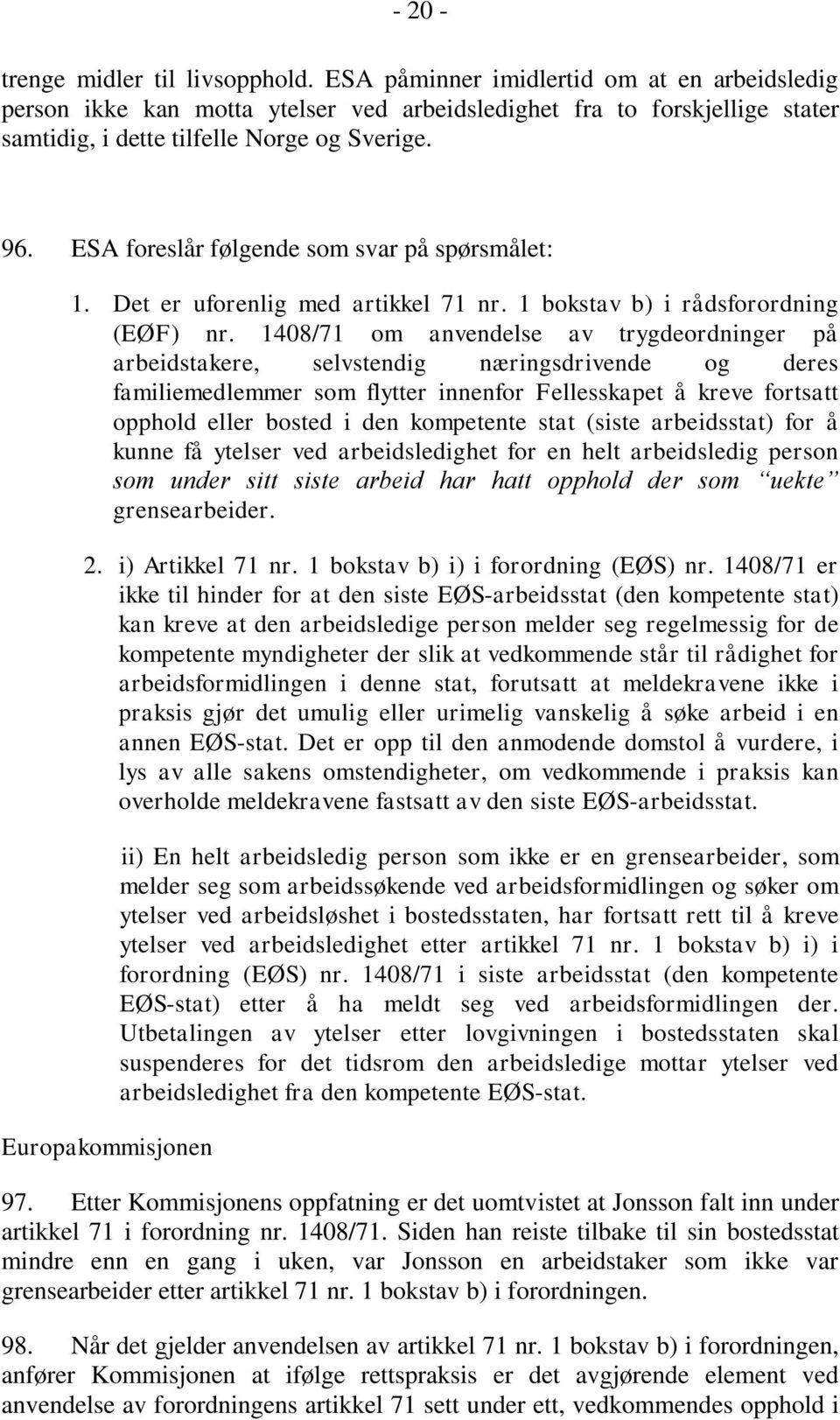 ESA foreslår følgende som svar på spørsmålet: 1. Det er uforenlig med artikkel 71 nr. 1 bokstav b) i rådsforordning (EØF) nr.