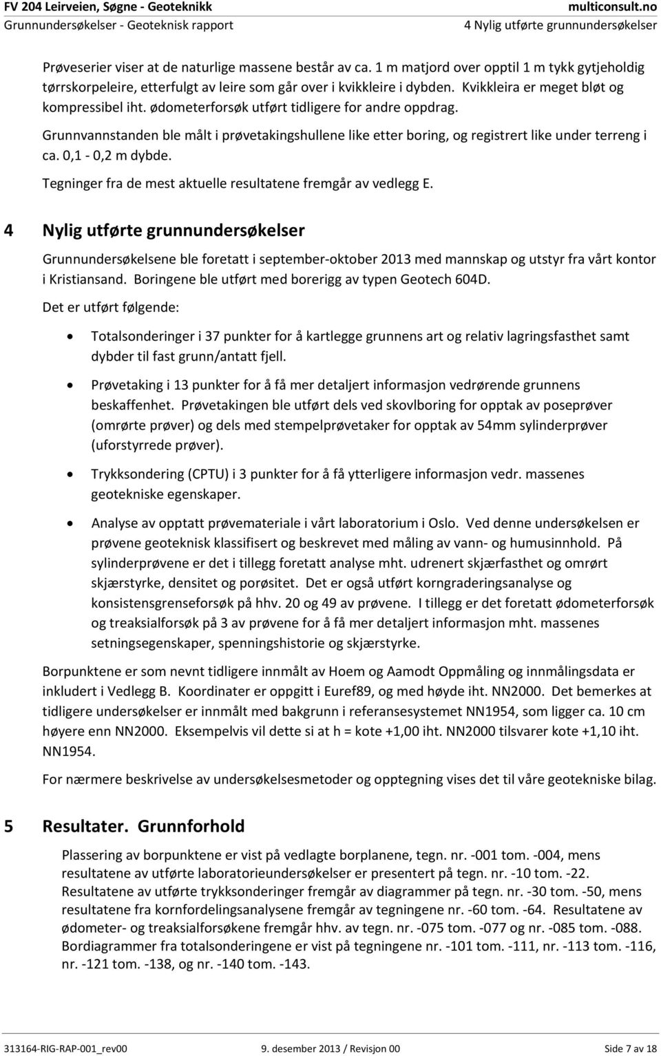 ødometerforsøk utført tidligere for andre oppdrag. Grunnvannstanden ble målt i prøvetakingshullene like etter boring, og registrert like under terreng i ca.,1,2 m dybde.