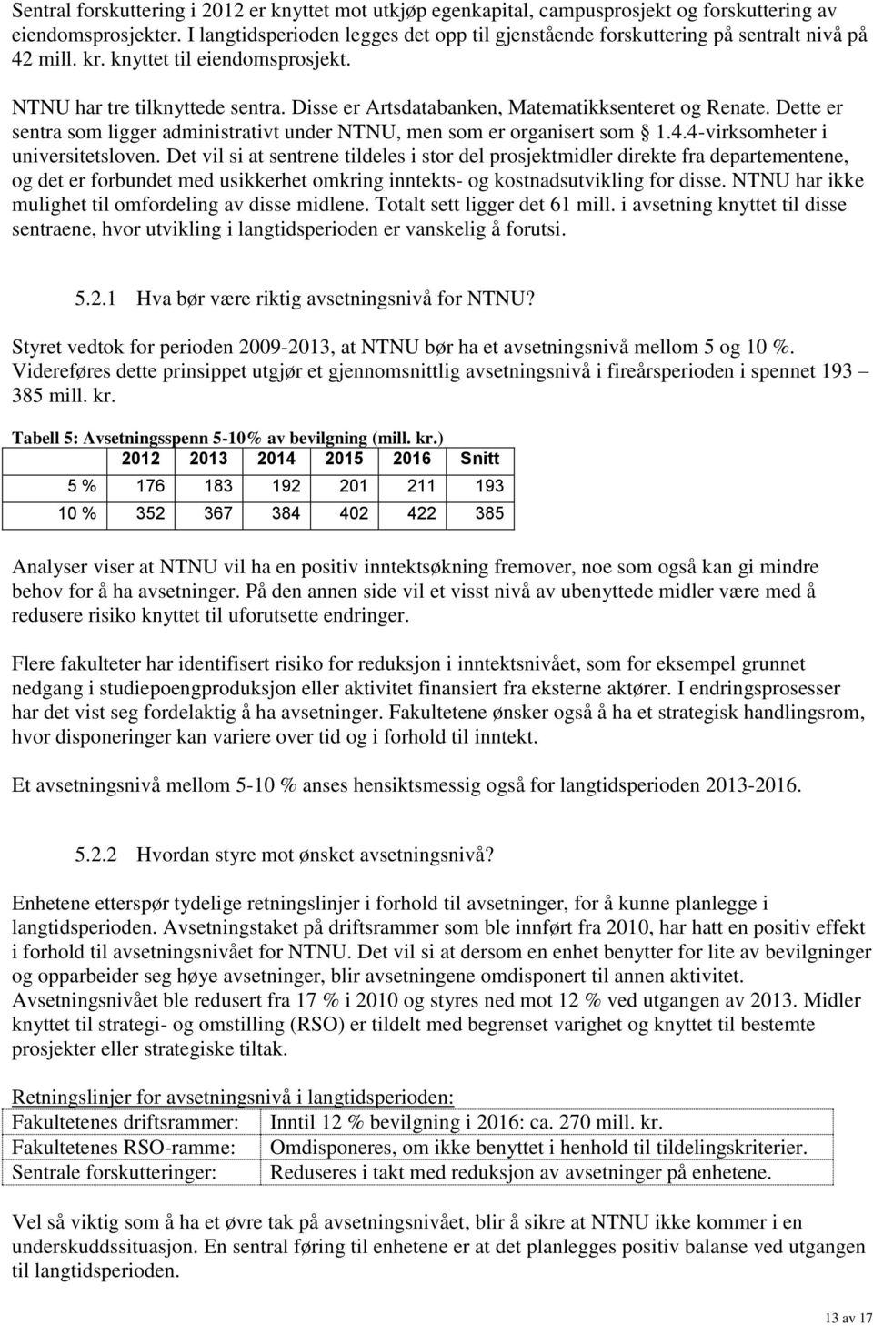 Disse er Artsdatabanken, Matematikksenteret og Renate. Dette er sentra som ligger administrativt under NTNU, men som er organisert som 1.4.4-virksomheter i universitetsloven.