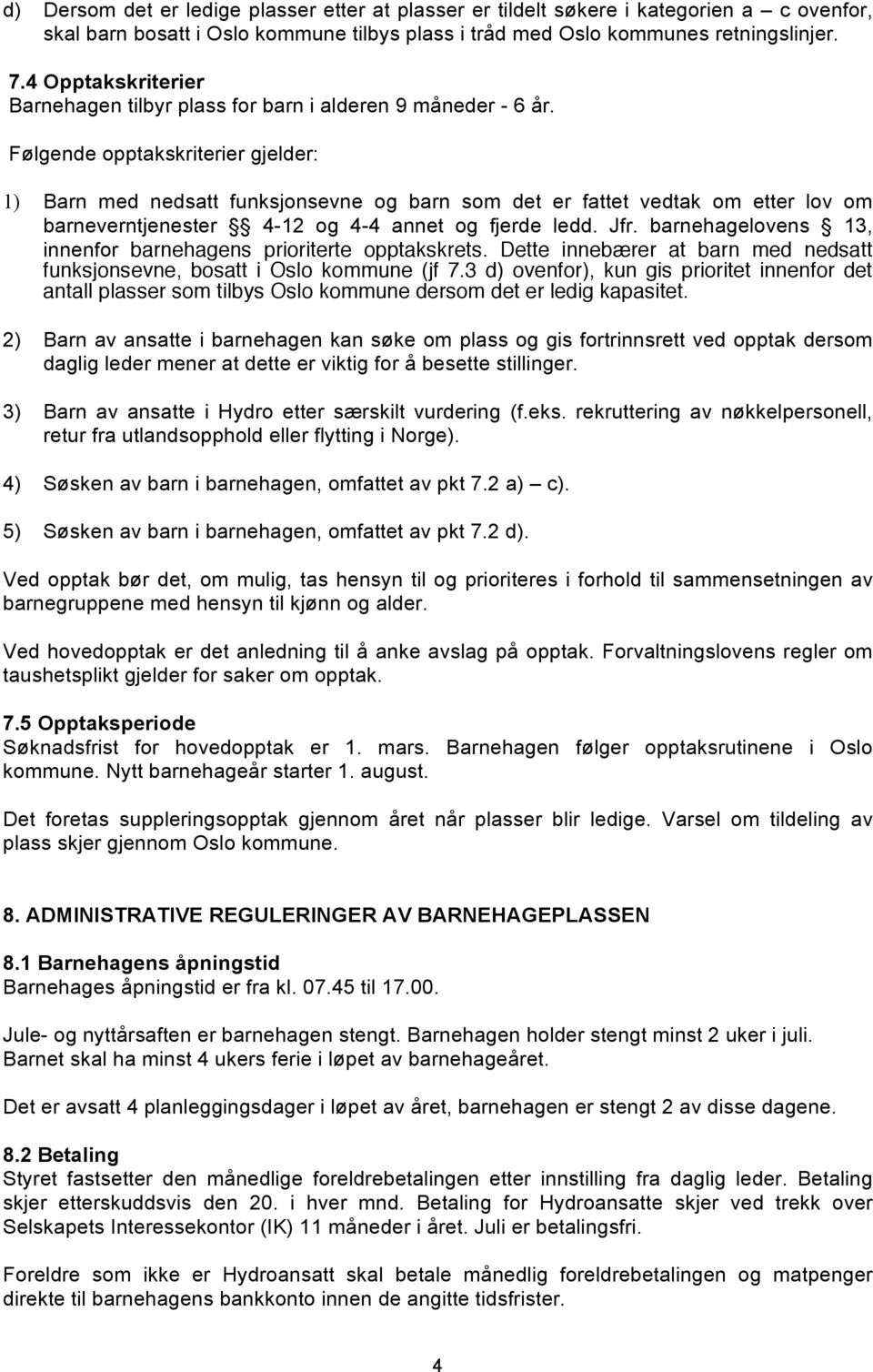 Følgende opptakskriterier gjelder: 1) Barn med nedsatt funksjonsevne og barn som det er fattet vedtak om etter lov om barneverntjenester 4-12 og 4-4 annet og fjerde ledd. Jfr.