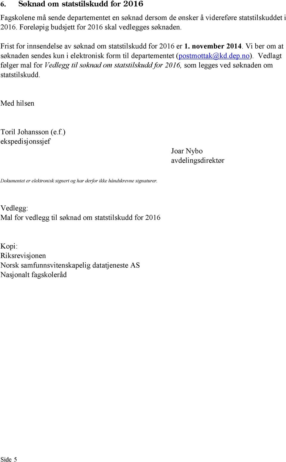 Vedlagt følger mal for Vedlegg til søknad om statstilskudd for 2016, som legges ved søknaden om statstilskudd. Med hilsen Toril Johansson (e.f.) ekspedisjonssjef Joar Nybo avdelingsdirektør Dokumentet er elektronisk signert og har derfor ikke håndskrevne signaturer.