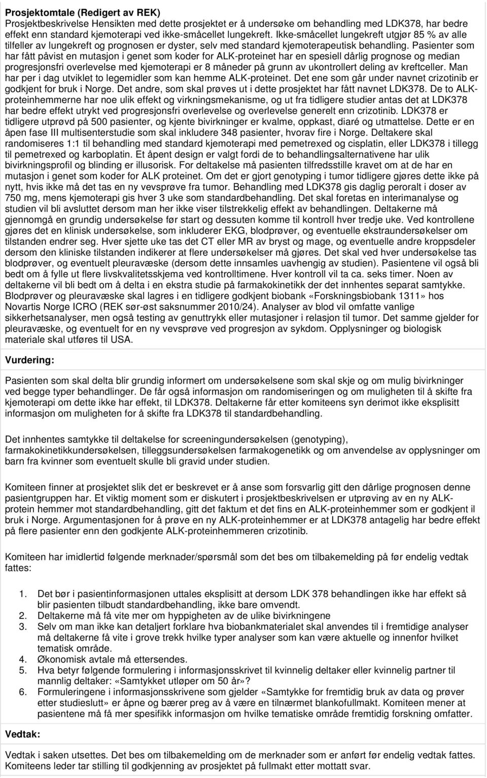 Pasienter som har fått påvist en mutasjon i genet som koder for ALK-proteinet har en spesiell dårlig prognose og median progresjonsfri overlevelse med kjemoterapi er 8 måneder på grunn av