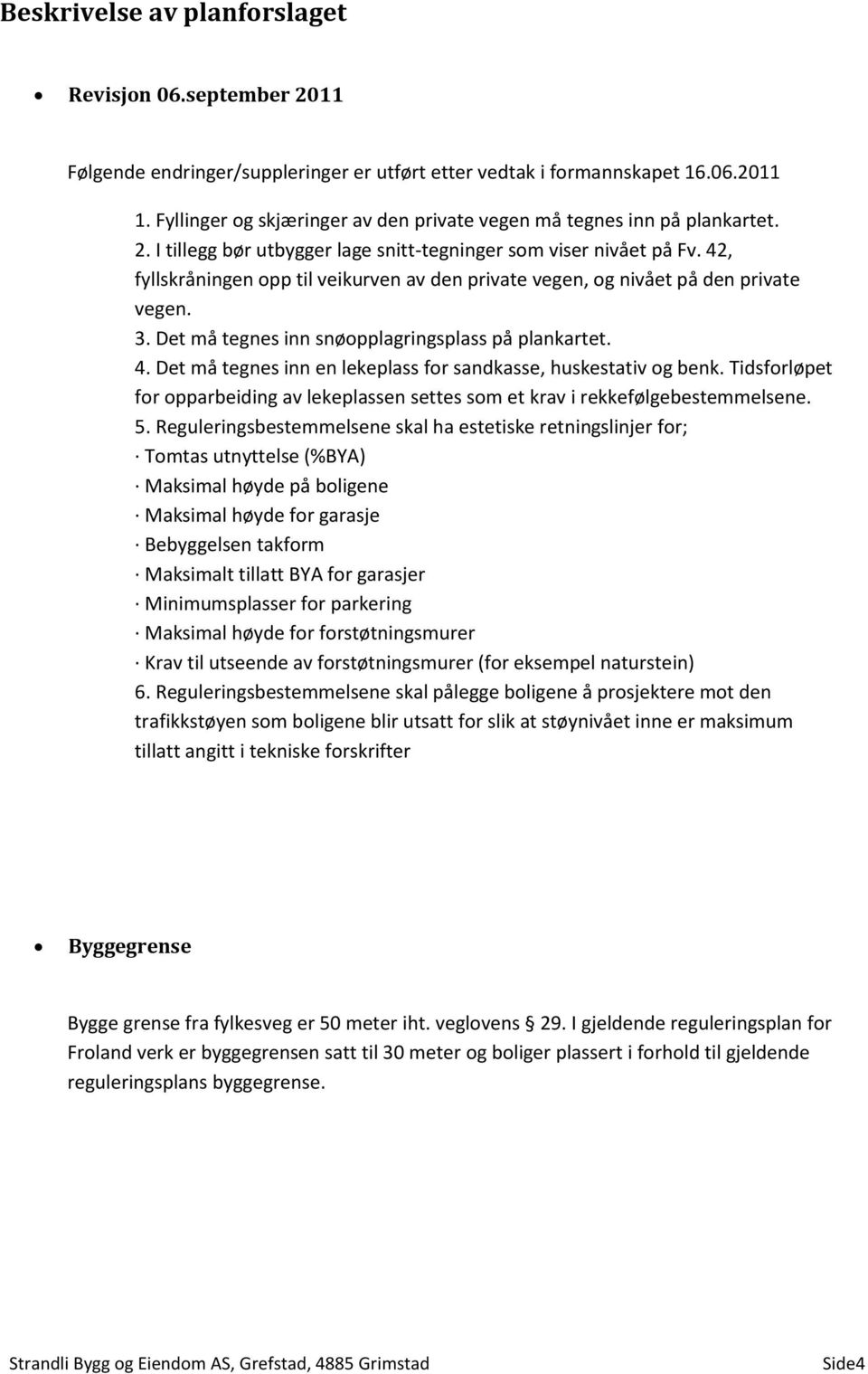 42, fyllskråningen opp til veikurven av den private vegen, og nivået på den private vegen. 3. Det må tegnes inn snøopplagringsplass på plankartet. 4.