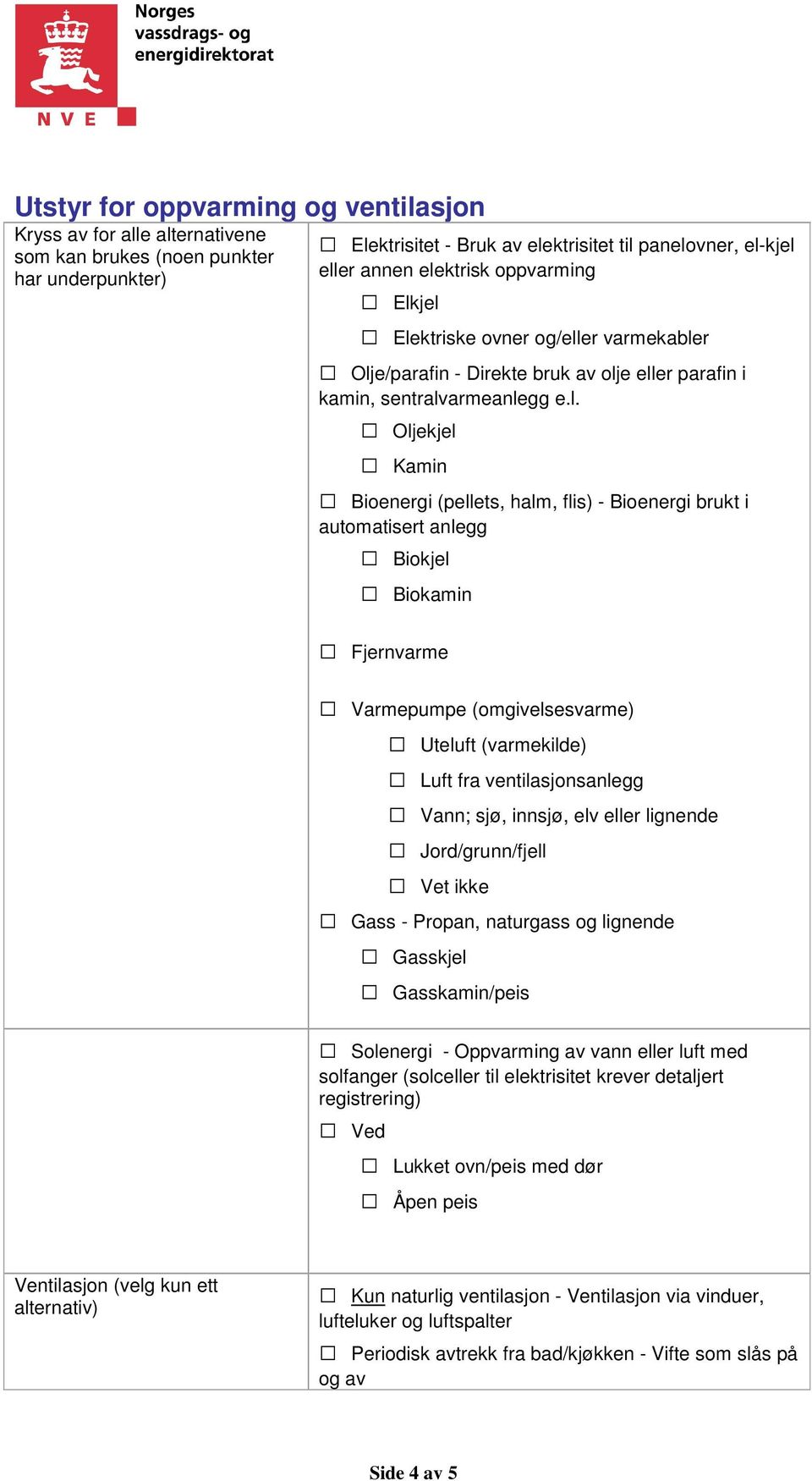 jel Elektriske ovner og/eller varmekabler Olje/parafin - Direkte bruk av olje eller parafin i kamin, sentralvarmeanlegg e.l. Oljekjel Kamin Bioenergi (pellets, halm, flis) - Bioenergi brukt i