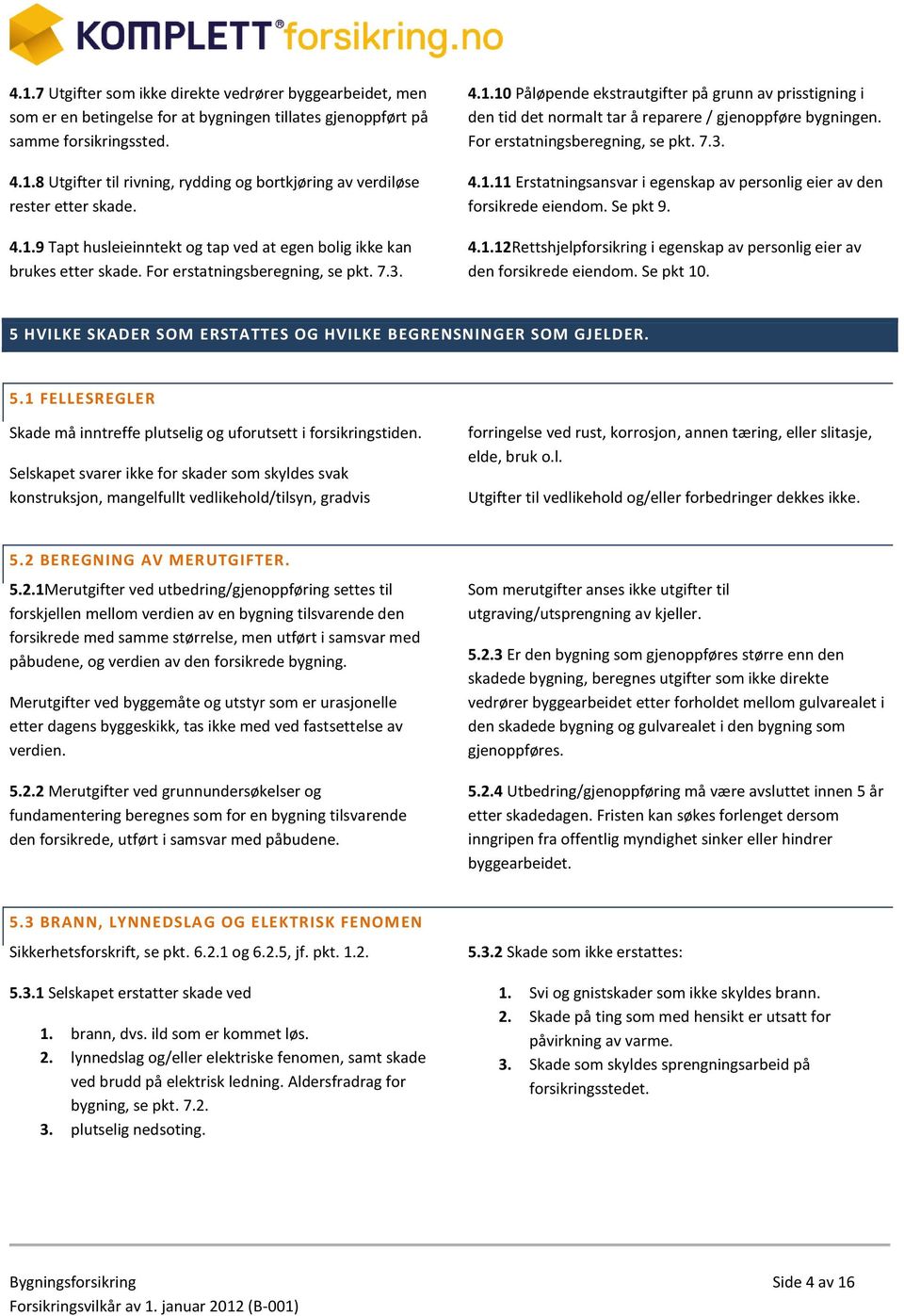 For erstatningsberegning, se pkt. 7.3. 4.1.11 Erstatningsansvar i egenskap av personlig eier av den forsikrede eiendom. Se pkt 9. 4.1.12Rettshjelpforsikring i egenskap av personlig eier av den forsikrede eiendom.