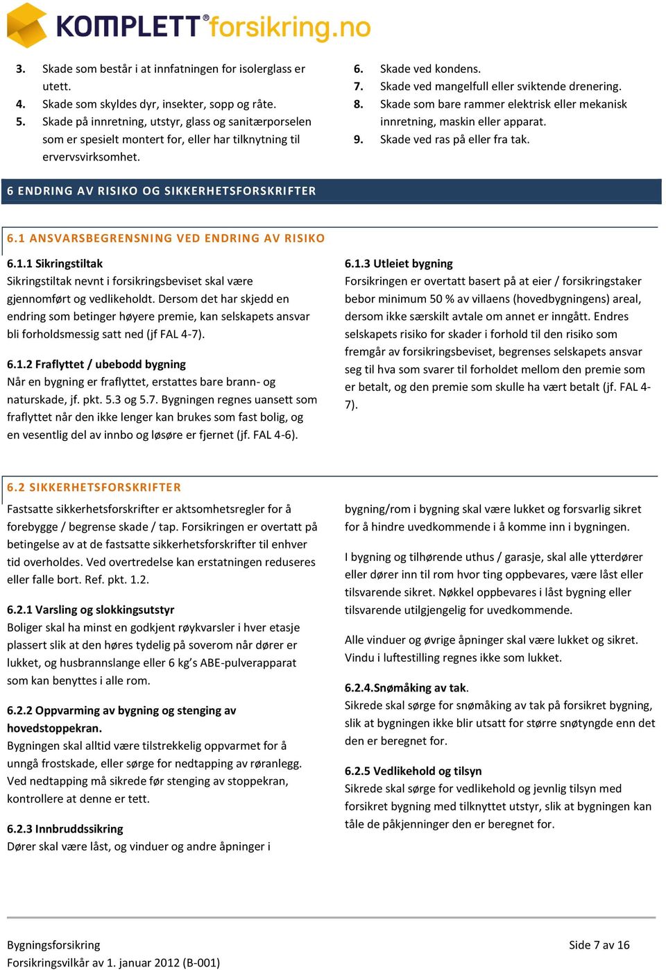 8. Skade som bare rammer elektrisk eller mekanisk innretning, maskin eller apparat. 9. Skade ved ras på eller fra tak. 6 ENDRING AV RISIKO OG SIKKERHETSFORSKRIFTER 6.