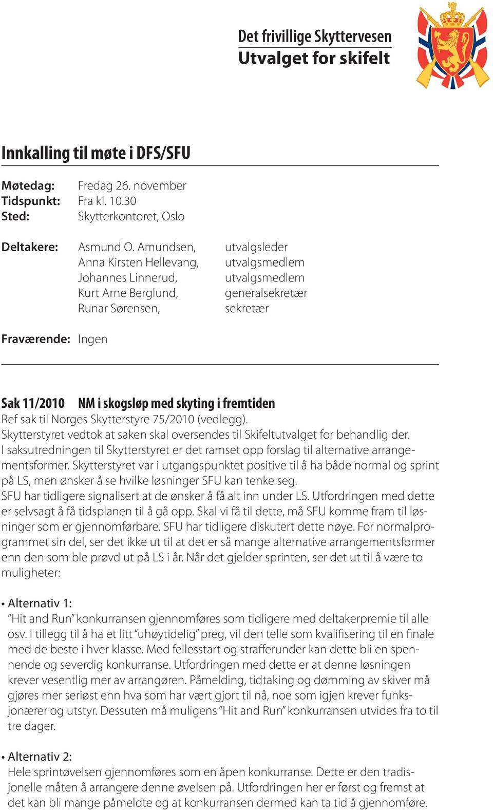 med skyting i fremtiden Ref sak til Norges Skytterstyre 75/2010 (vedlegg). Skytterstyret vedtok at saken skal oversendes til Skifeltutvalget for behandlig der.