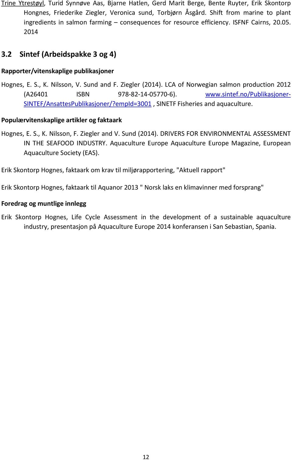 2 Sintef (Arbeidspakke 3 og 4) Rapporter/vitenskaplige publikasjoner Hognes, E. S., K. Nilsson, V. Sund and F. Ziegler (2014). LCA of Norwegian salmon production 2012 (A26401 ISBN 978-82-14-05770-6).
