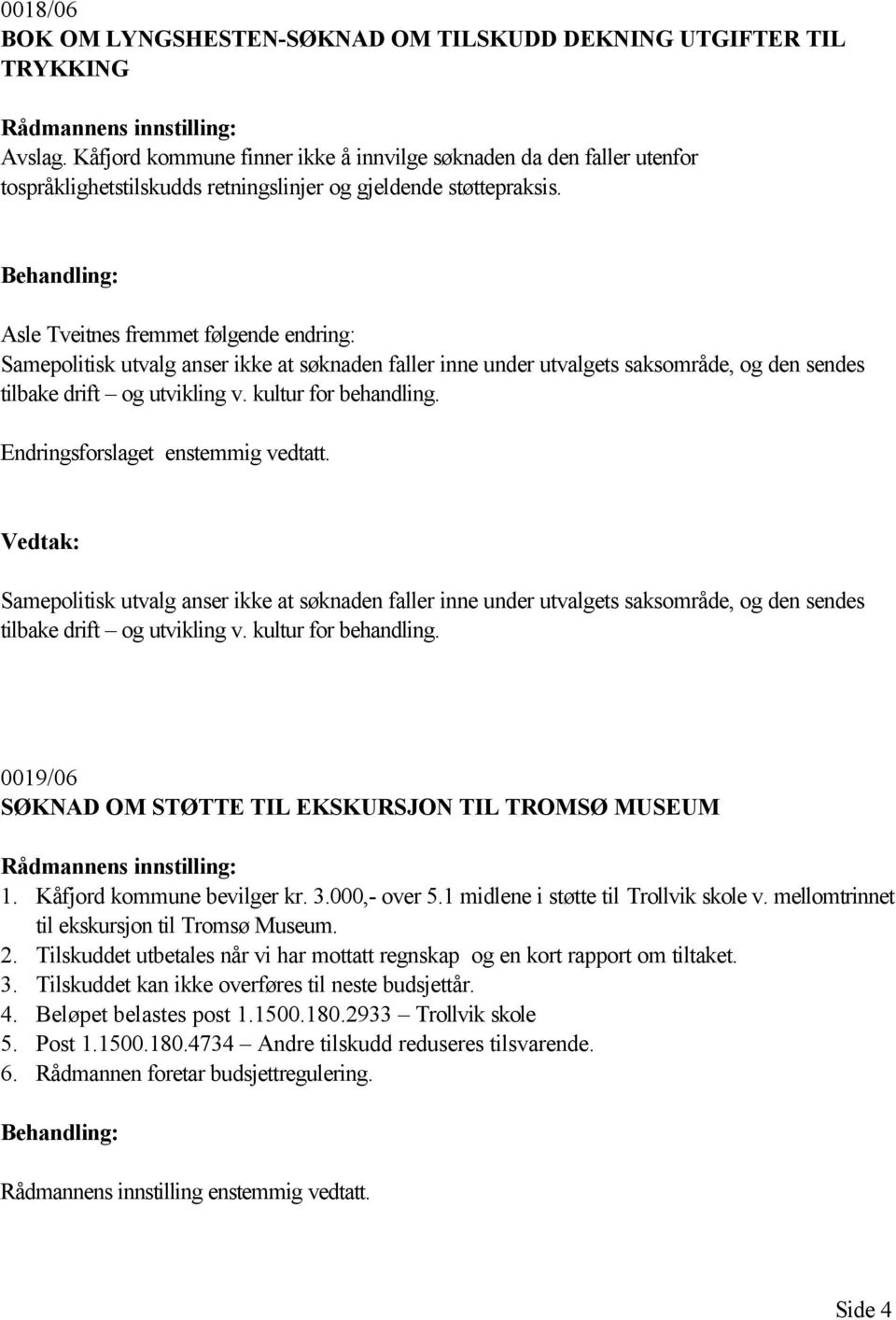 Asle Tveitnes fremmet følgende endring: Samepolitisk utvalg anser ikke at søknaden faller inne under utvalgets saksområde, og den sendes tilbake drift og utvikling v. kultur for behandling.