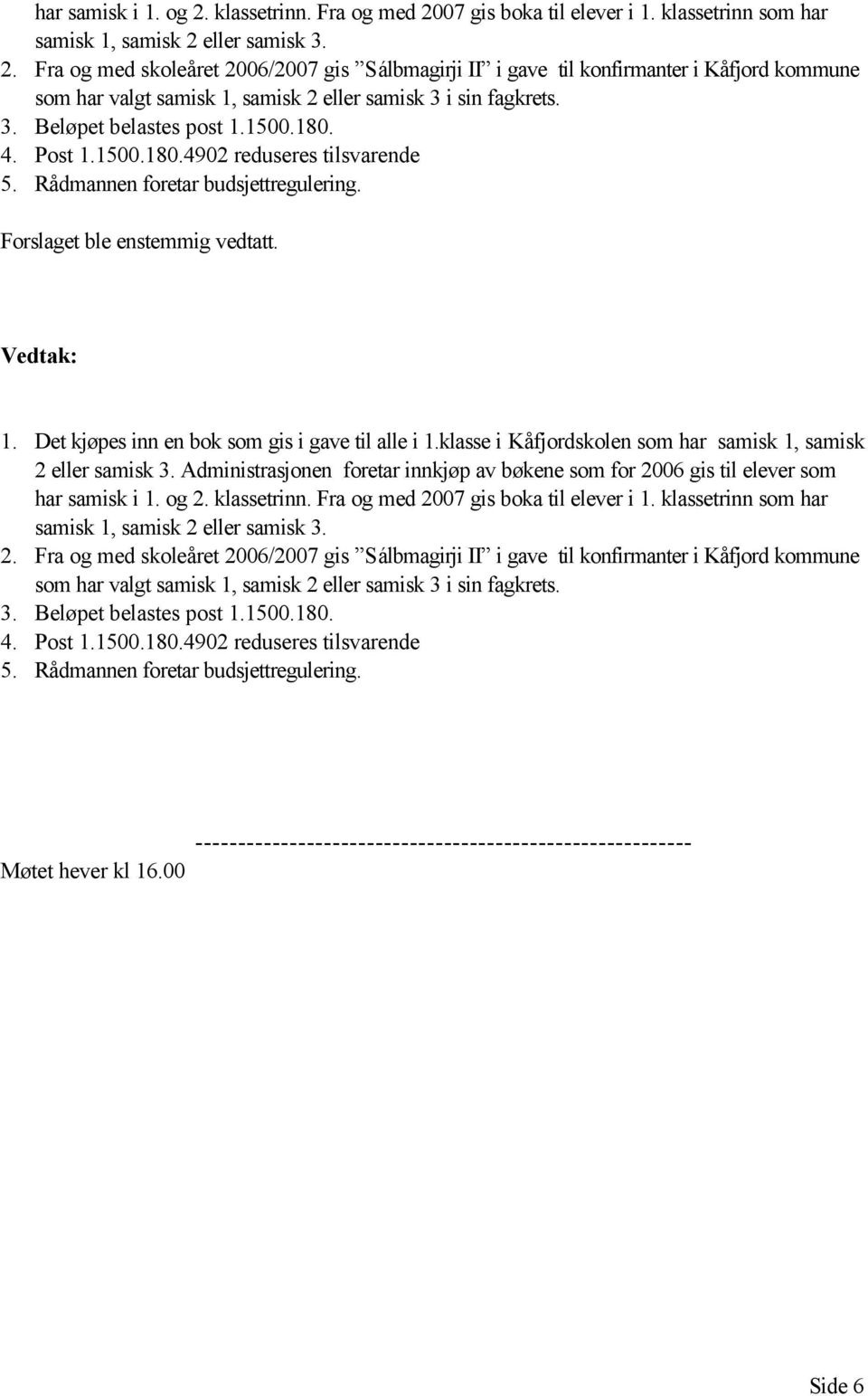 klasse i Kåfjordskolen som har samisk 1, samisk 2 eller samisk 3. Administrasjonen foretar innkjøp av bøkene som for 2006 gis til elever som  3. Beløpet belastes post 1.1500.180.