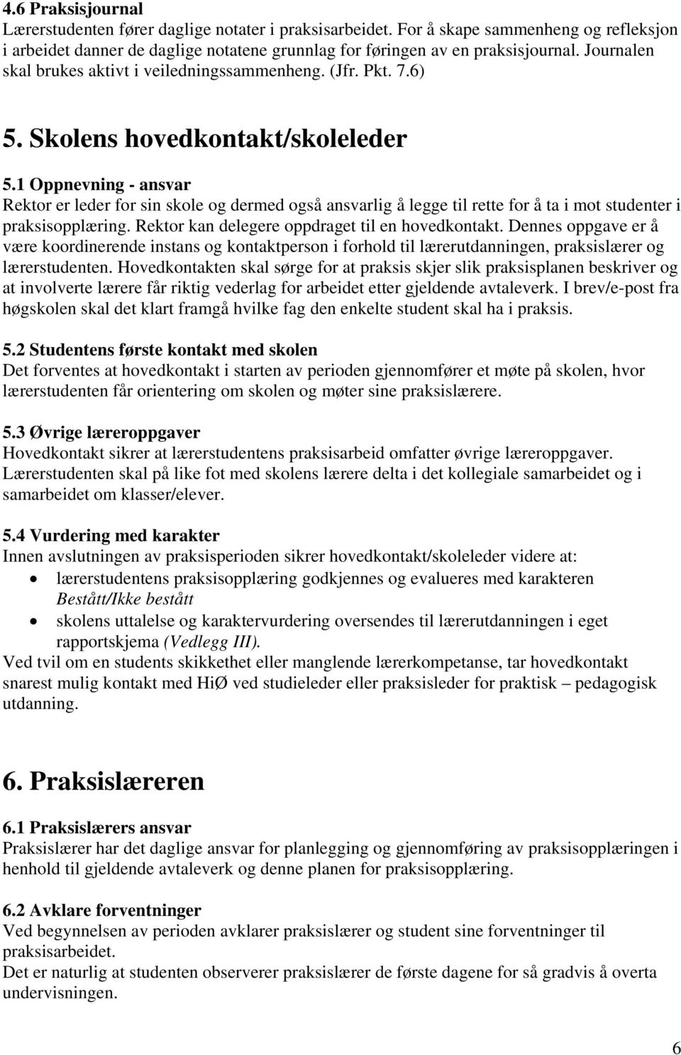 1 Oppnevning - ansvar Rektor er leder for sin skole og dermed også ansvarlig å legge til rette for å ta i mot studenter i praksisopplæring. Rektor kan delegere oppdraget til en hovedkontakt.