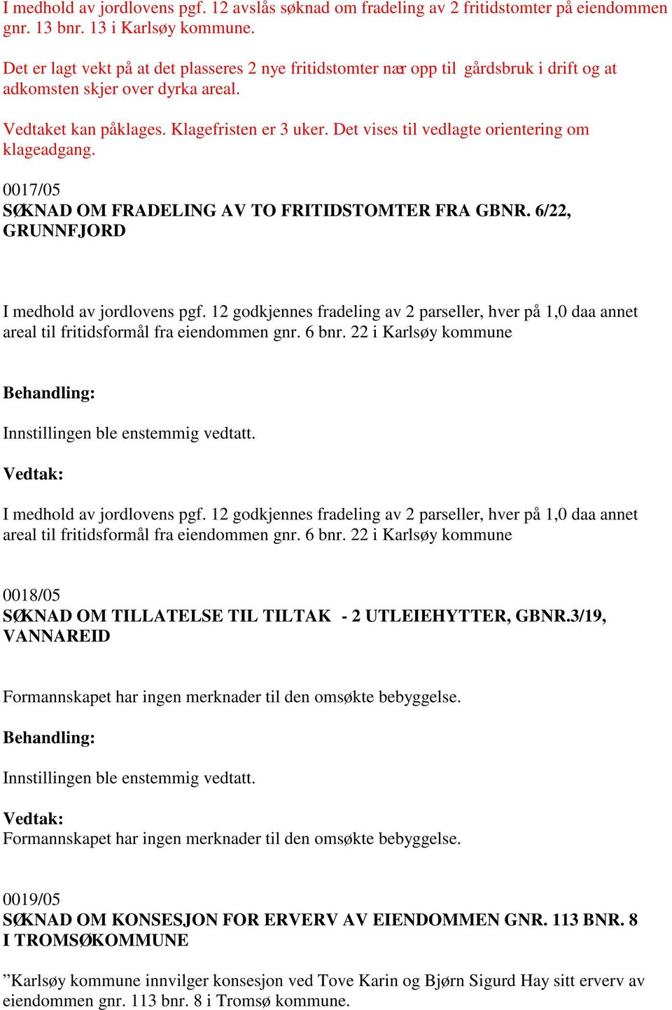 Det vises til vedlagte orientering om klageadgang. 0017/05 SØKNAD OM FRADELING AV TO FRITIDSTOMTER FRA GBNR. 6/22, GRUNNFJORD I medhold av jordlovens pgf.