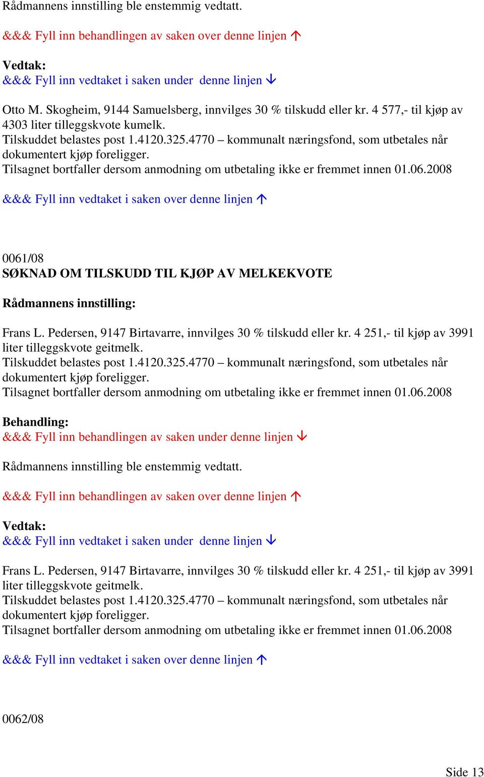 2008 0061/08 SØKNAD OM TILSKUDD TIL KJØP AV MELKEKVOTE Frans L. Pedersen, 9147 Birtavarre, innvilges 30 % tilskudd eller kr. 4 251,- til kjøp av 3991 liter tilleggskvote geitmelk.