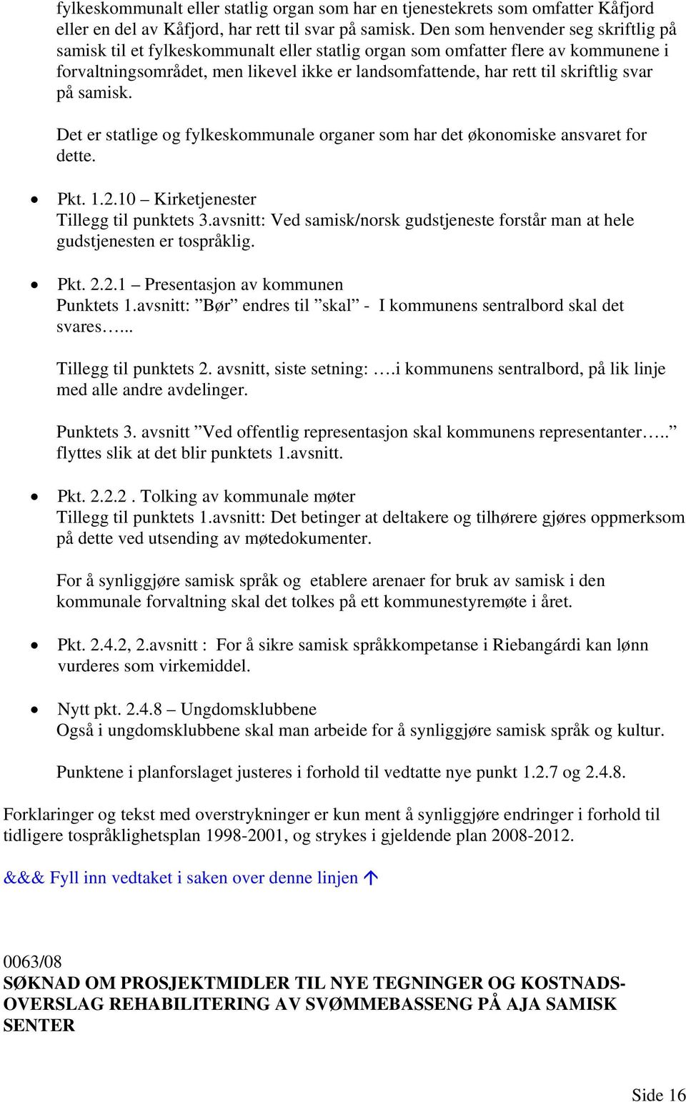 svar på samisk. Det er statlige og fylkeskommunale organer som har det økonomiske ansvaret for dette. Pkt. 1.2.10 Kirketjenester Tillegg til punktets 3.