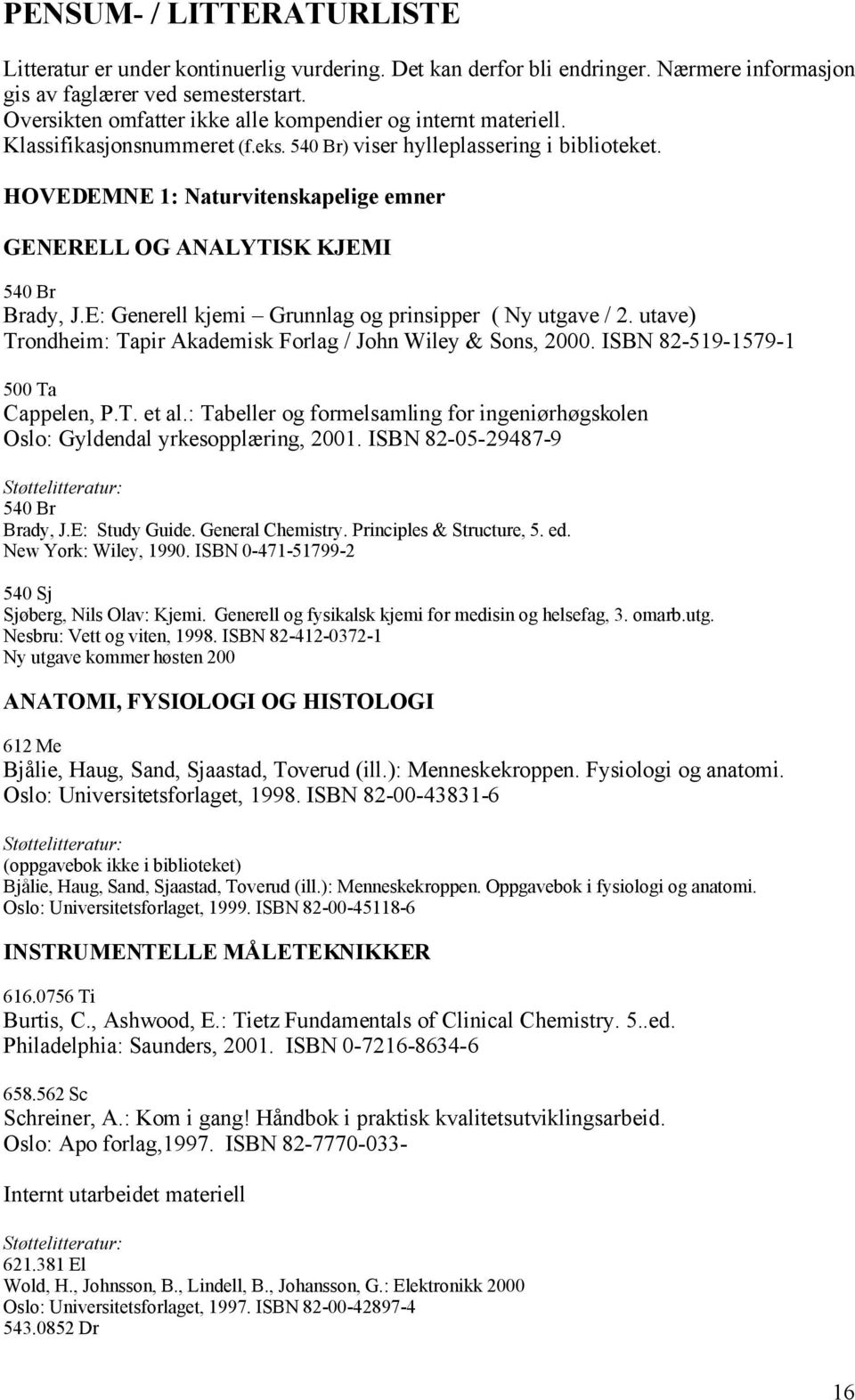 HOVEDEMNE 1: Naturvitenskapelige emner GENERELL OG ANALYTISK KJEMI 540 Br Brady, J.E: Generell kjemi Grunnlag og prinsipper ( Ny utgave / 2.