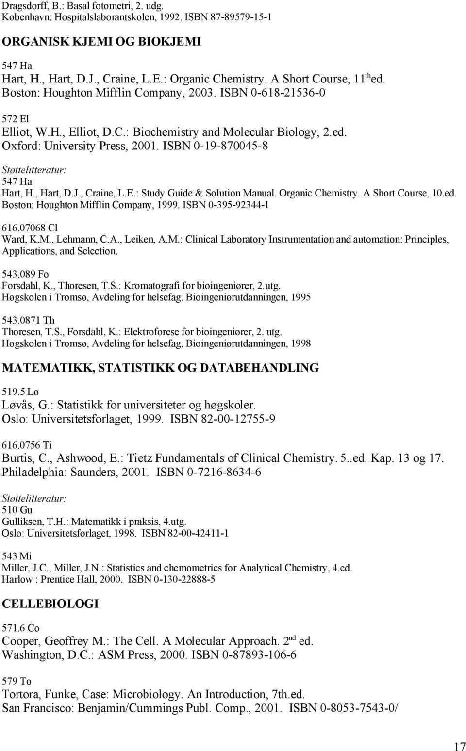 ISBN 0-19-870045-8 Støttelitteratur: 547 Ha Hart, H., Hart, D.J., Craine, L.E.: Study Guide & Solution Manual. Organic Chemistry. A Short Course, 10.ed. Boston: Houghton Mifflin Company, 1999.