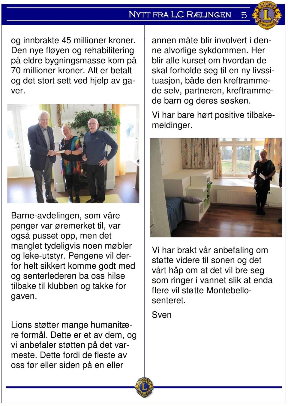 Her blir alle kurset om hvordan de skal forholde seg til en ny livssituasjon, både den kreftrammede selv, partneren, kreftrammede barn og deres søsken. Vi har bare hørt positive tilbakemeldinger.