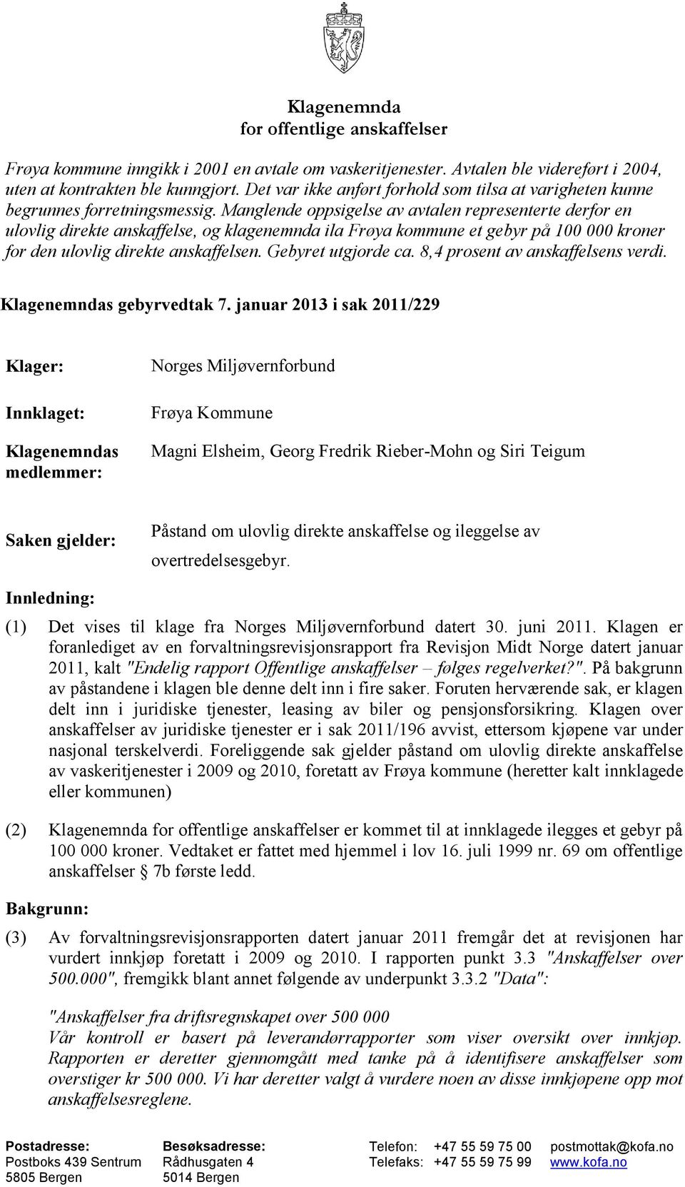 Manglende oppsigelse av avtalen representerte derfor en ulovlig direkte anskaffelse, og klagenemnda ila Frøya kommune et gebyr på 100 000 kroner for den ulovlig direkte anskaffelsen.