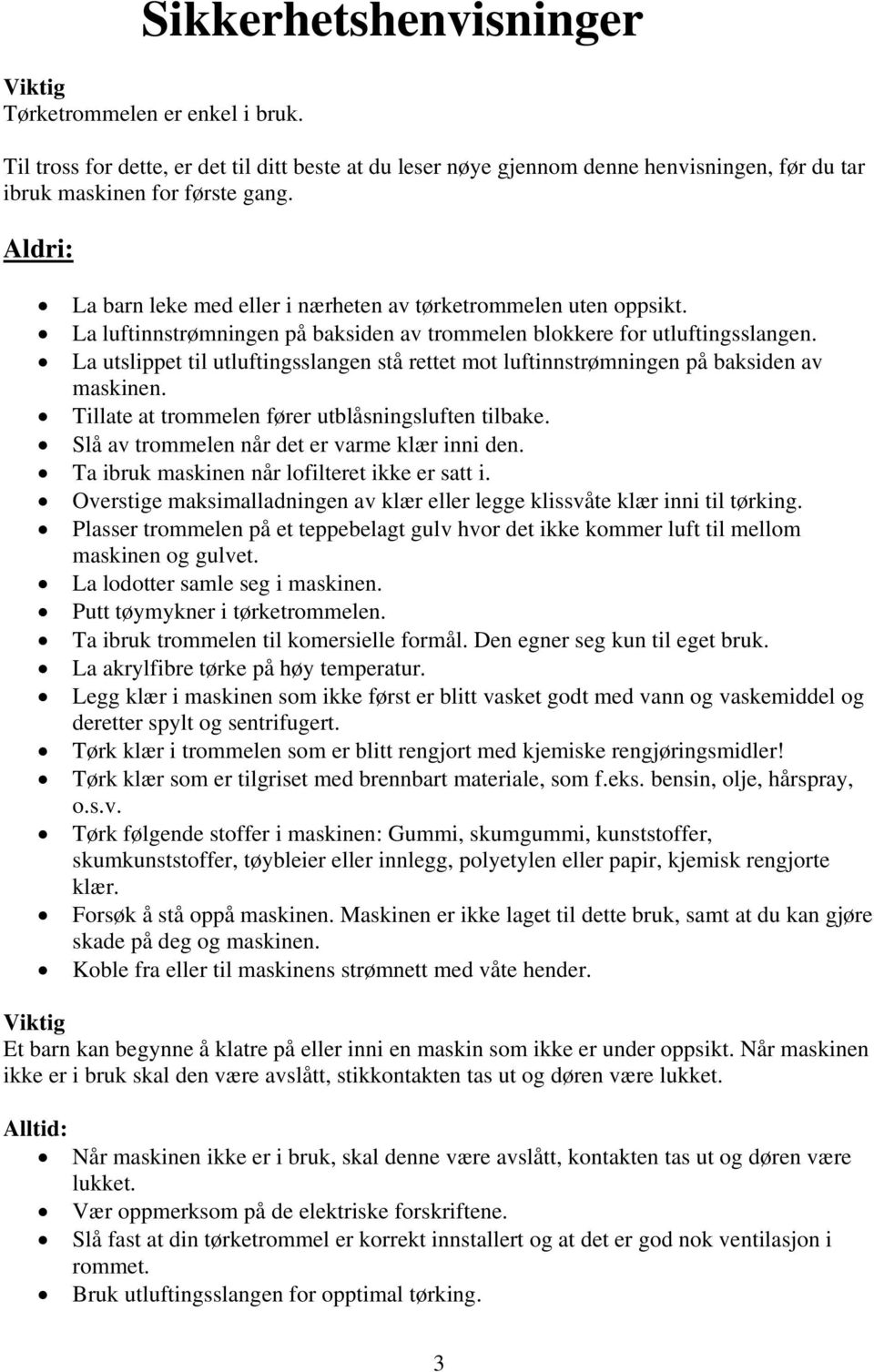 La utslippet til utluftingsslangen stå rettet mot luftinnstrømningen på baksiden av maskinen. Tillate at trommelen fører utblåsningsluften tilbake. Slå av trommelen når det er varme klær inni den.