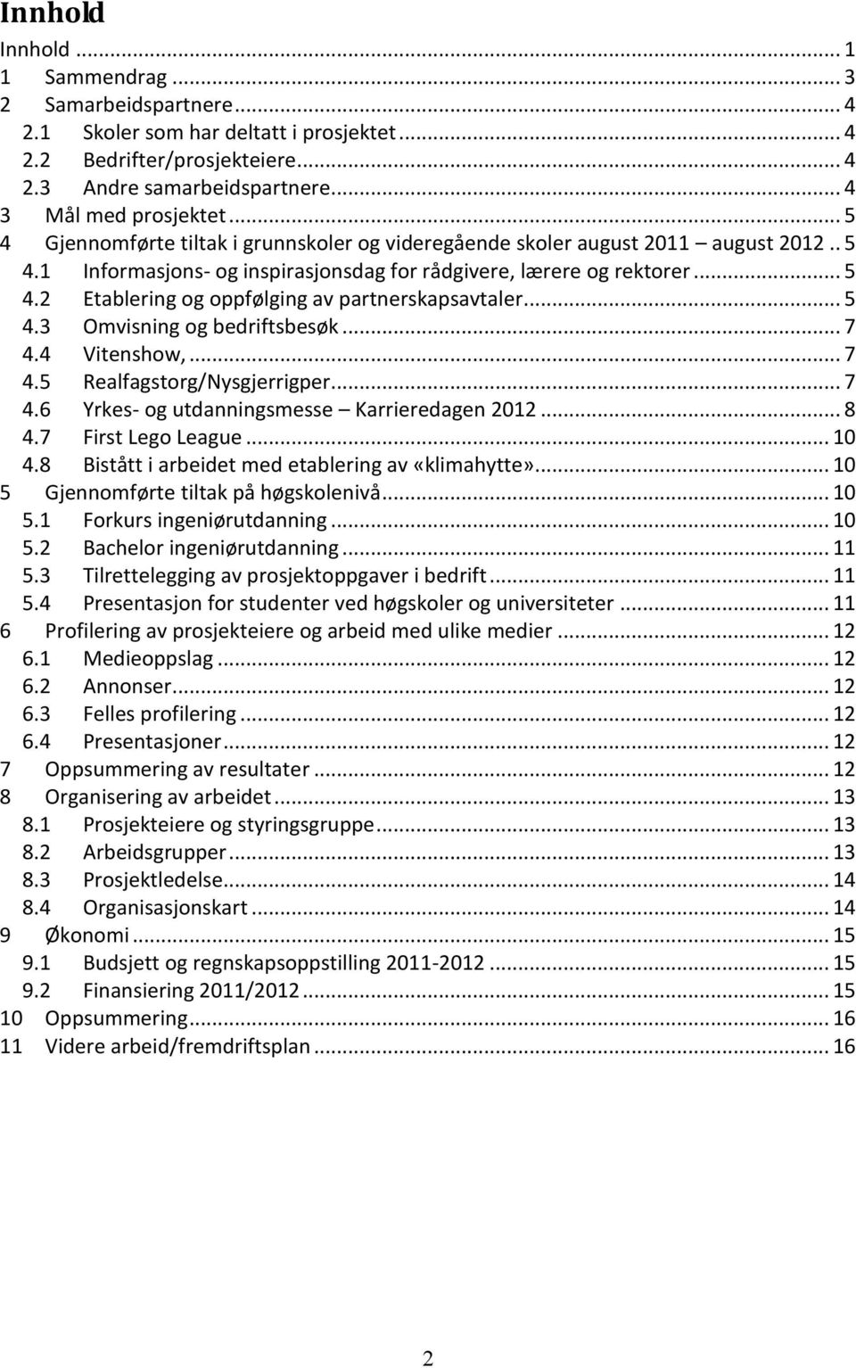 .. 5 4.3 Omvisning og bedriftsbesøk... 7 4.4 Vitenshow,... 7 4.5 Realfagstorg/Nysgjerrigper... 7 4.6 Yrkes- og utdanningsmesse Karrieredagen 2012... 8 4.7 First Lego League... 10 4.