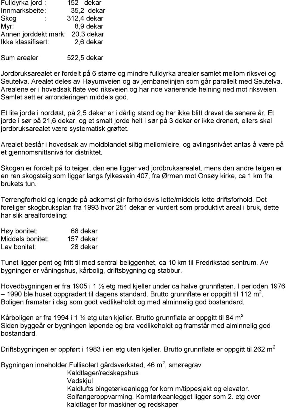 Arealene er i hovedsak flate ved riksveien og har noe varierende helning ned mot riksveien. Samlet sett er arronderingen middels god.