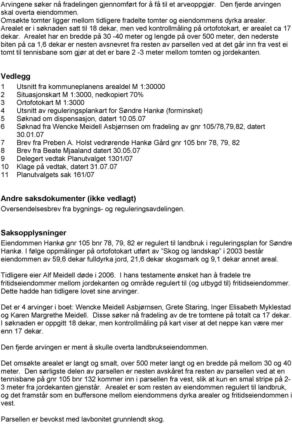 Arealet har en bredde på 30-40 meter og lengde på over 500 meter, den nederste biten på ca 1,6 dekar er nesten avsnevret fra resten av parsellen ved at det går inn fra vest ei tomt til tennisbane som