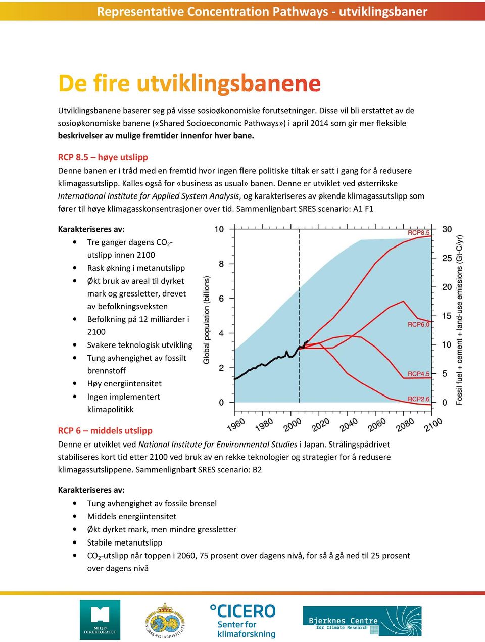 5 høye utslipp Denne banen er i tråd med en fremtid hvor ingen flere politiske tiltak er satt i gang for å redusere klimagassutslipp. Kalles også for «business as usual» banen.