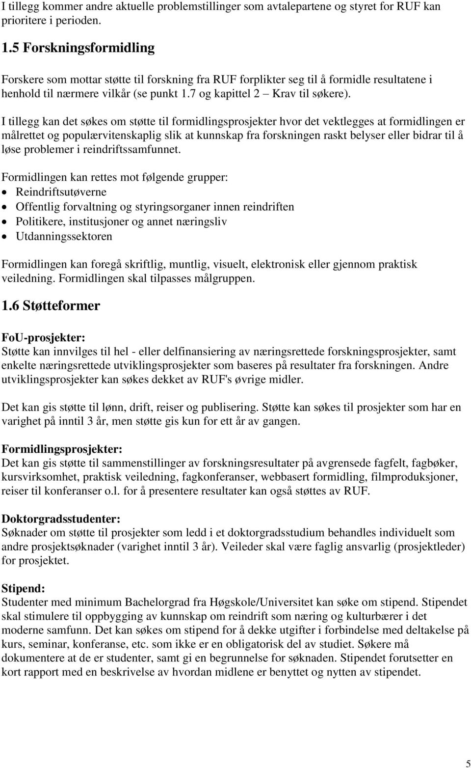 I tillegg kan det søkes om støtte til formidlingsprosjekter hvor det vektlegges at formidlingen er målrettet og populærvitenskaplig slik at kunnskap fra forskningen raskt belyser eller bidrar til å