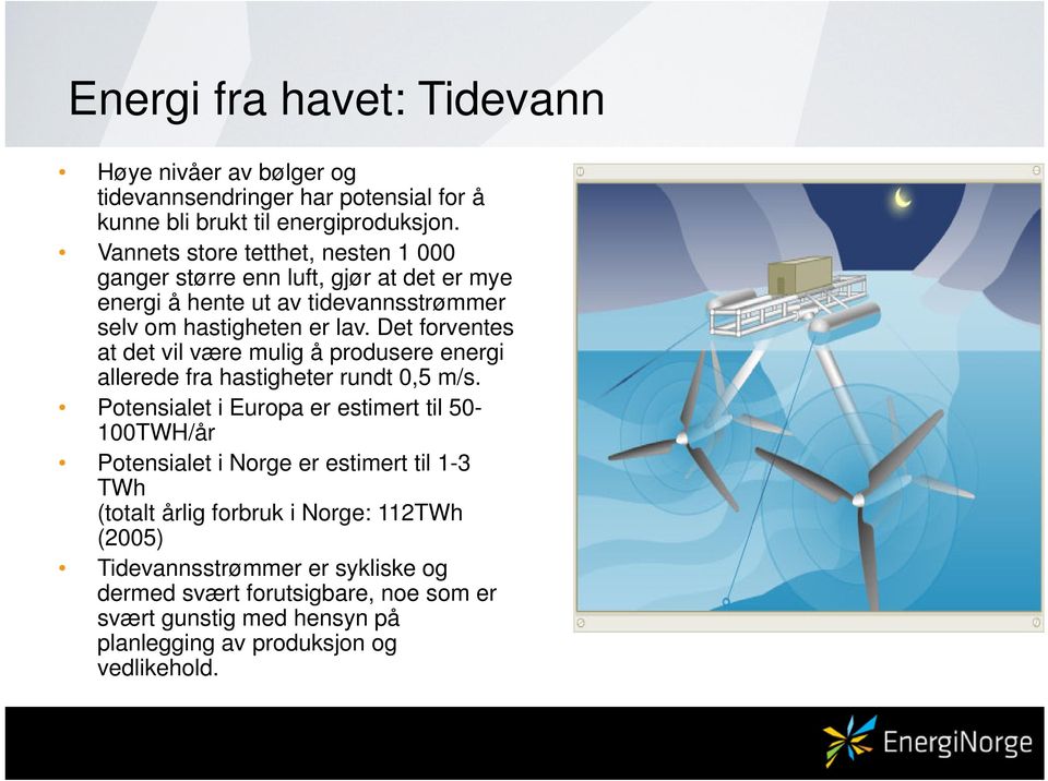 Det forventes at det vil være mulig å produsere energi allerede fra hastigheter rundt 0,5 m/s.