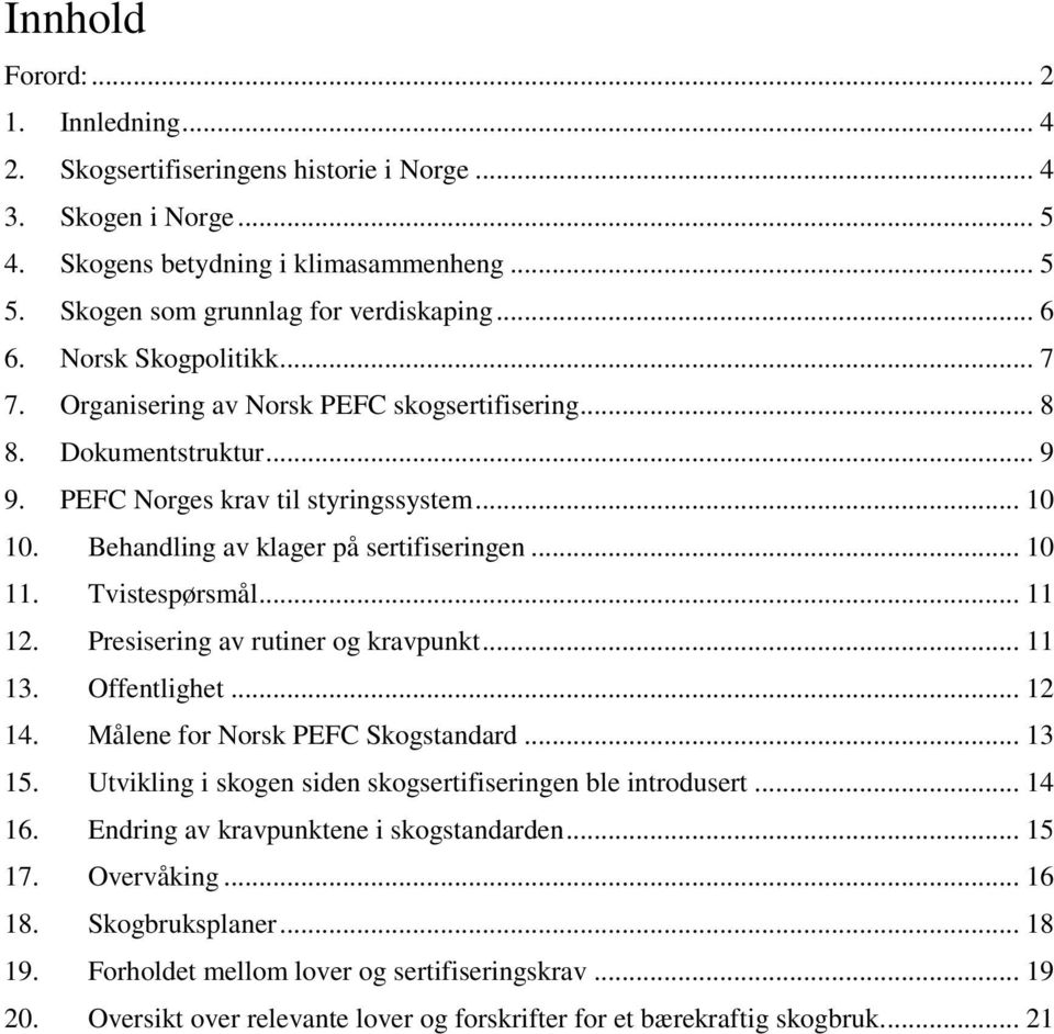 Tvistespørsmål... 11 12. Presisering av rutiner og kravpunkt... 11 13. Offentlighet... 12 14. Målene for Norsk PEFC Skogstandard... 13 15. Utvikling i skogen siden skogsertifiseringen ble introdusert.