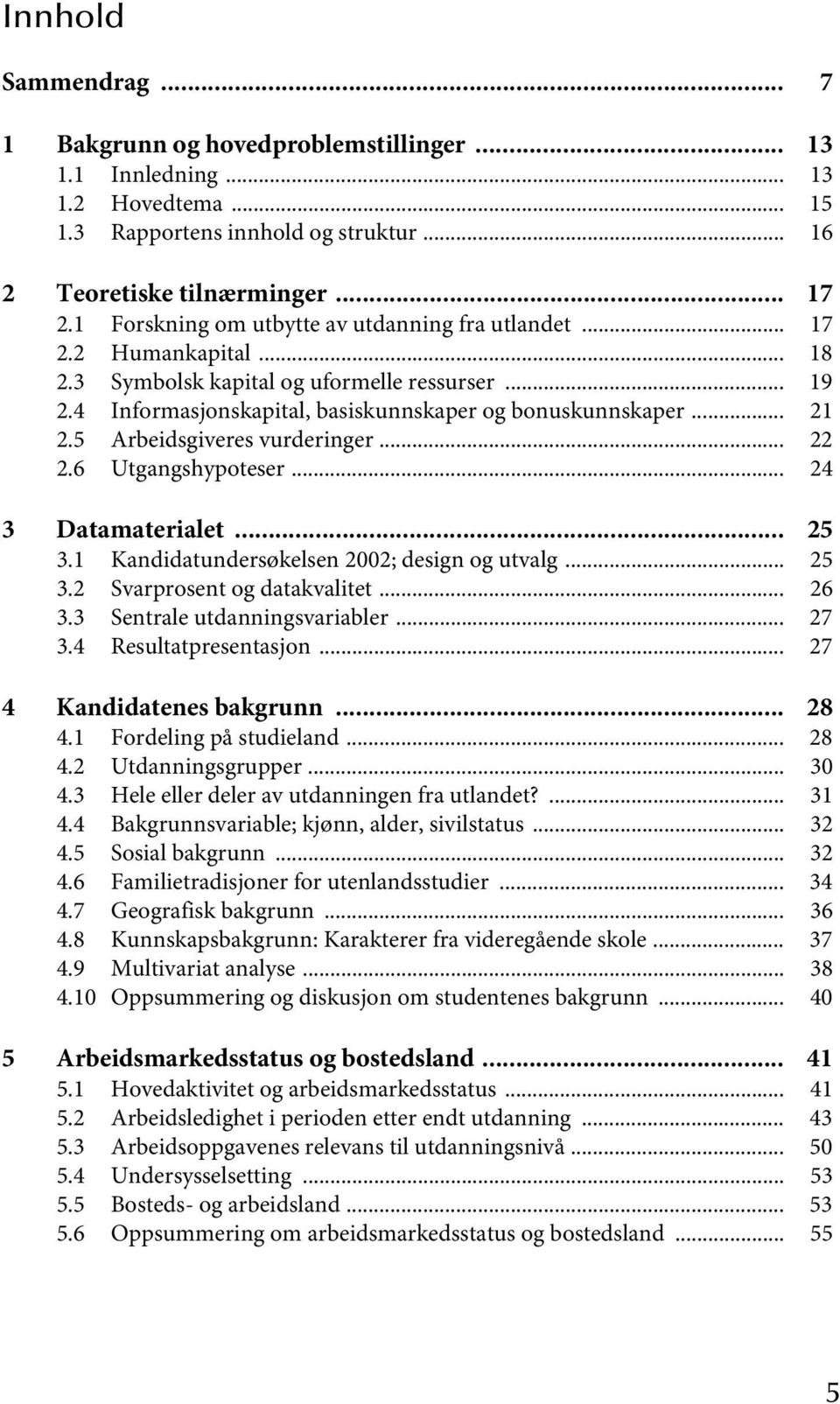 5 Arbeidsgiveres vurderinger... 22 2.6 Utgangshypoteser... 24 3 Datamaterialet... 25 3.1 Kandidatundersøkelsen 2002; design og utvalg... 25 3.2 Svarprosent og datakvalitet... 26 3.