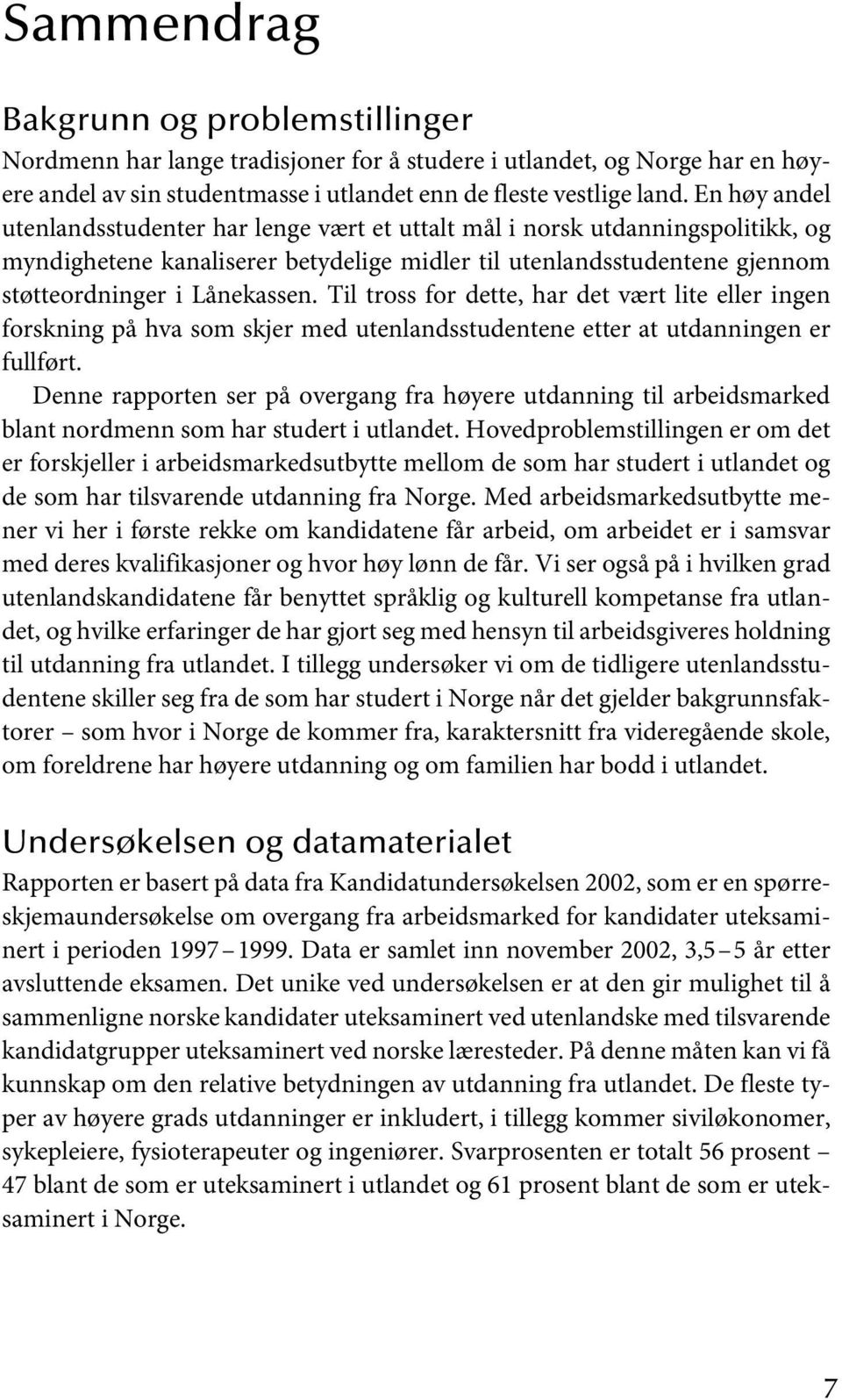 Til tross for dette, har det vært lite eller ingen forskning på hva som skjer med utenlandsstudentene etter at utdanningen er fullført.