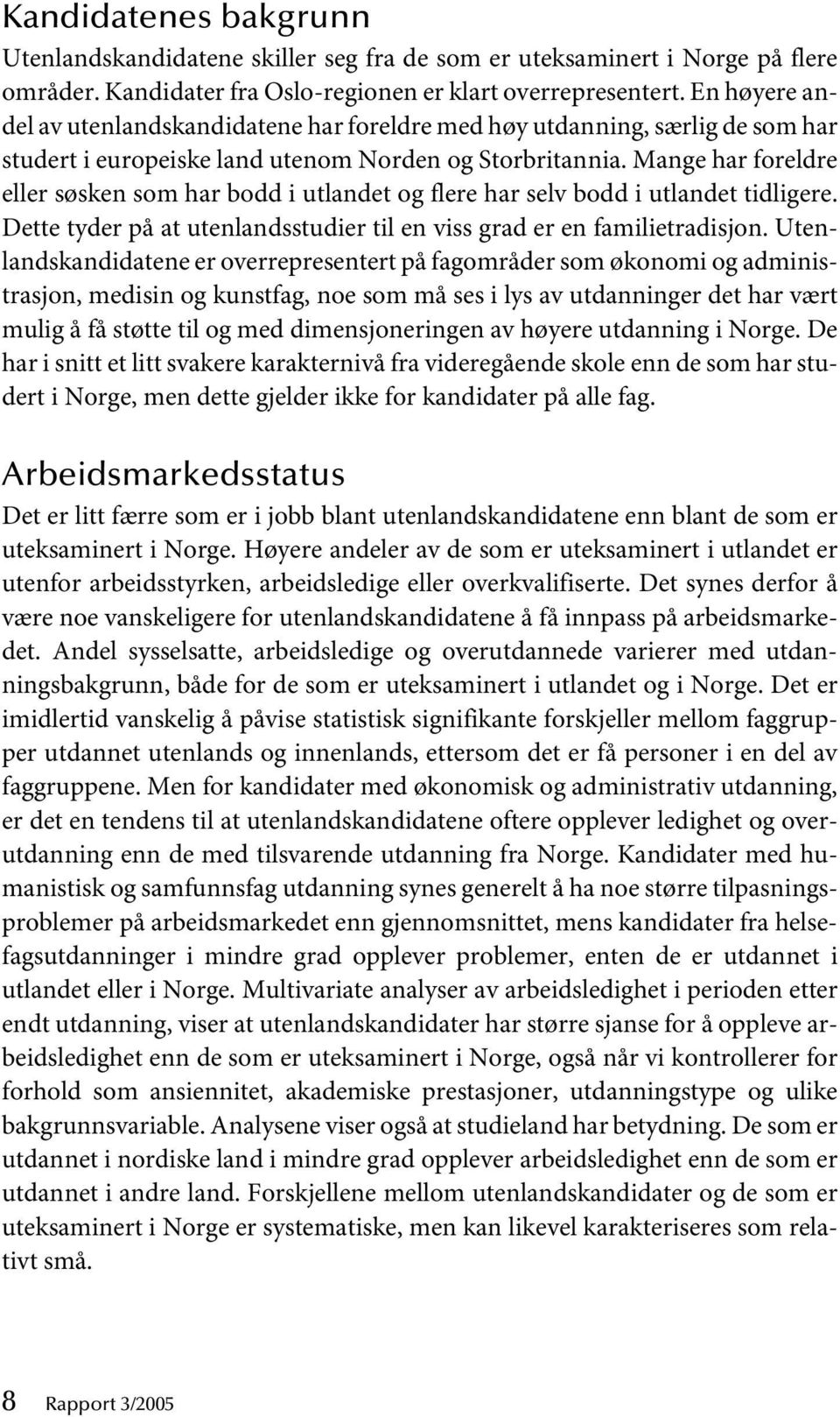 Mange har foreldre eller søsken som har bodd i utlandet og flere har selv bodd i utlandet tidligere. Dette tyder på at utenlandsstudier til en viss grad er en familietradisjon.