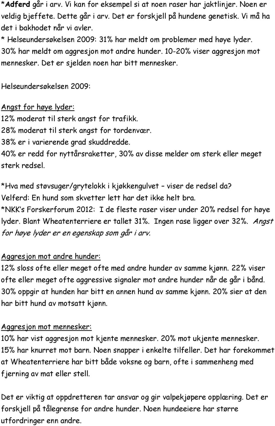 Helseundersøkelsen 2009: Angst for høye lyder: 12% moderat til sterk angst for trafikk. 28% moderat til sterk angst for tordenvær. 38% er i varierende grad skuddredde.