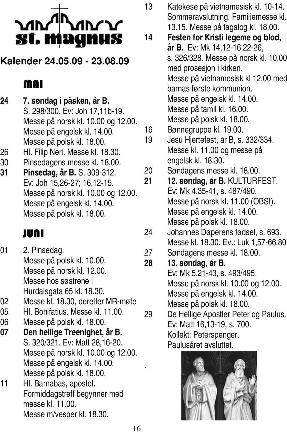 Pinsedag. Messe på polsk kl. 10.00. Messe på norsk kl. 12.00. Messe hos søstrene i Hurdalsgata 65 kl. 18.30. 02 Messe kl. 18.30, deretter MR-møte 05 Hl. Bonifatius. Messe kl. 11.00. 06 Messe på polsk kl.