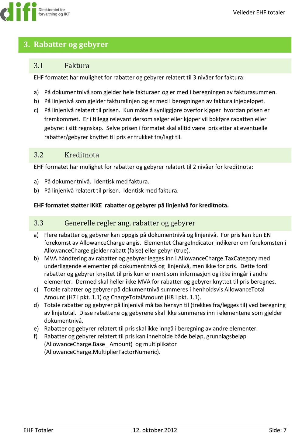 b) På linjenivå som gjelder fakturalinjen og er med i beregningen av fakturalinjebeløpet. c) På linjenivå relatert til prisen. Kun måte å synliggjøre overfor kjøper hvordan prisen er fremkommet.